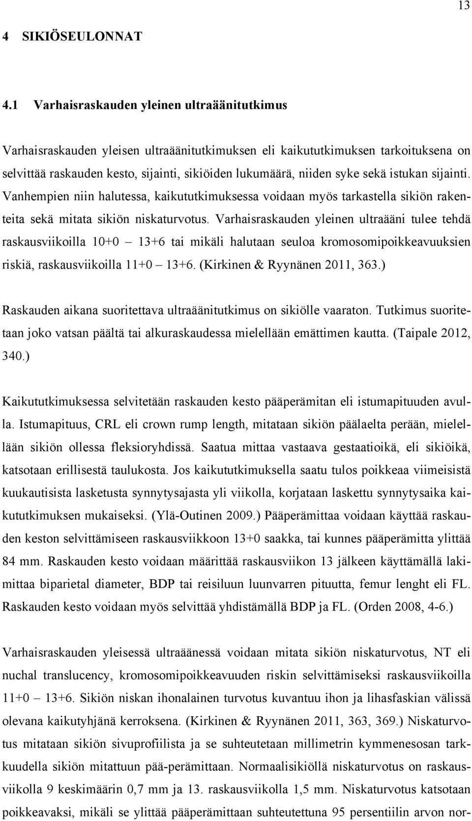 sekä istukan sijainti. Vanhempien niin halutessa, kaikututkimuksessa voidaan myös tarkastella sikiön rakenteita sekä mitata sikiön niskaturvotus.