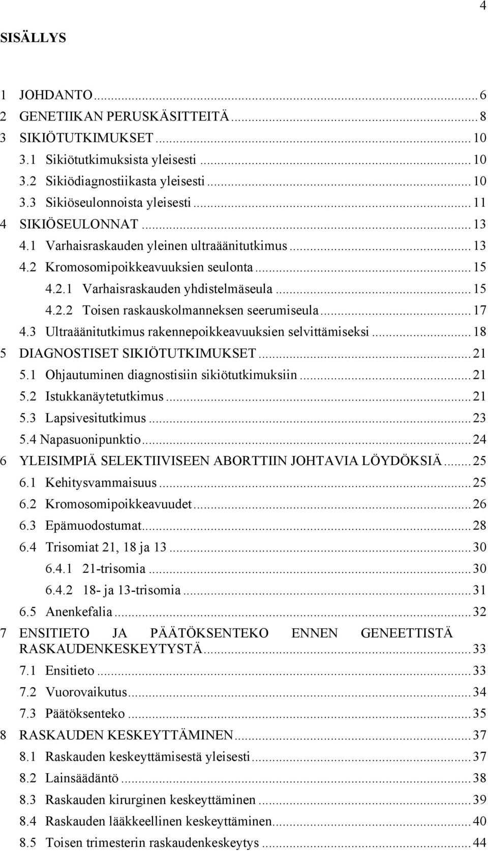 .. 17! 4.3! Ultraäänitutkimus rakennepoikkeavuuksien selvittämiseksi... 18! 5! DIAGNOSTISET SIKIÖTUTKIMUKSET... 21! 5.1! Ohjautuminen diagnostisiin sikiötutkimuksiin... 21! 5.2! Istukkanäytetutkimus.