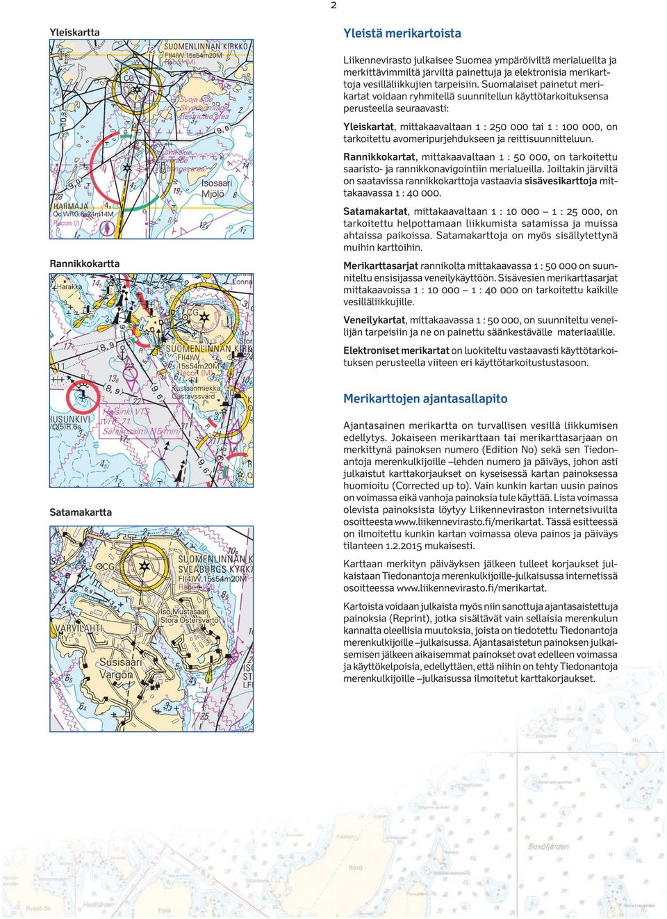 Suomalaiset painetut merikartat voidaan ryhmitellä suunnitellun käyttötarkoituksensa perusteella seuraavasti: Yleiskartat, mittakaavaltaan 1 : 250 000 tai 1 : 100 000, on tarkoitettu