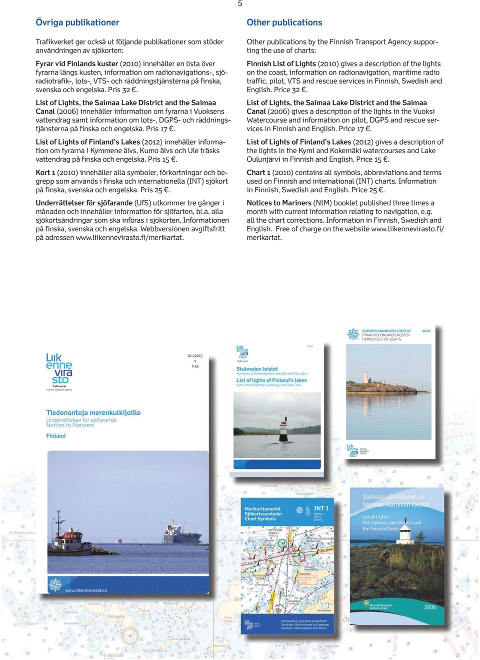 List of Lights, the Saimaa Lake District and the Saimaa Canal 2006) innehåller information om fyrarna i Vuoksens vattendrag samt information om lots-, DGPS- och räddningstjänsterna på finska och