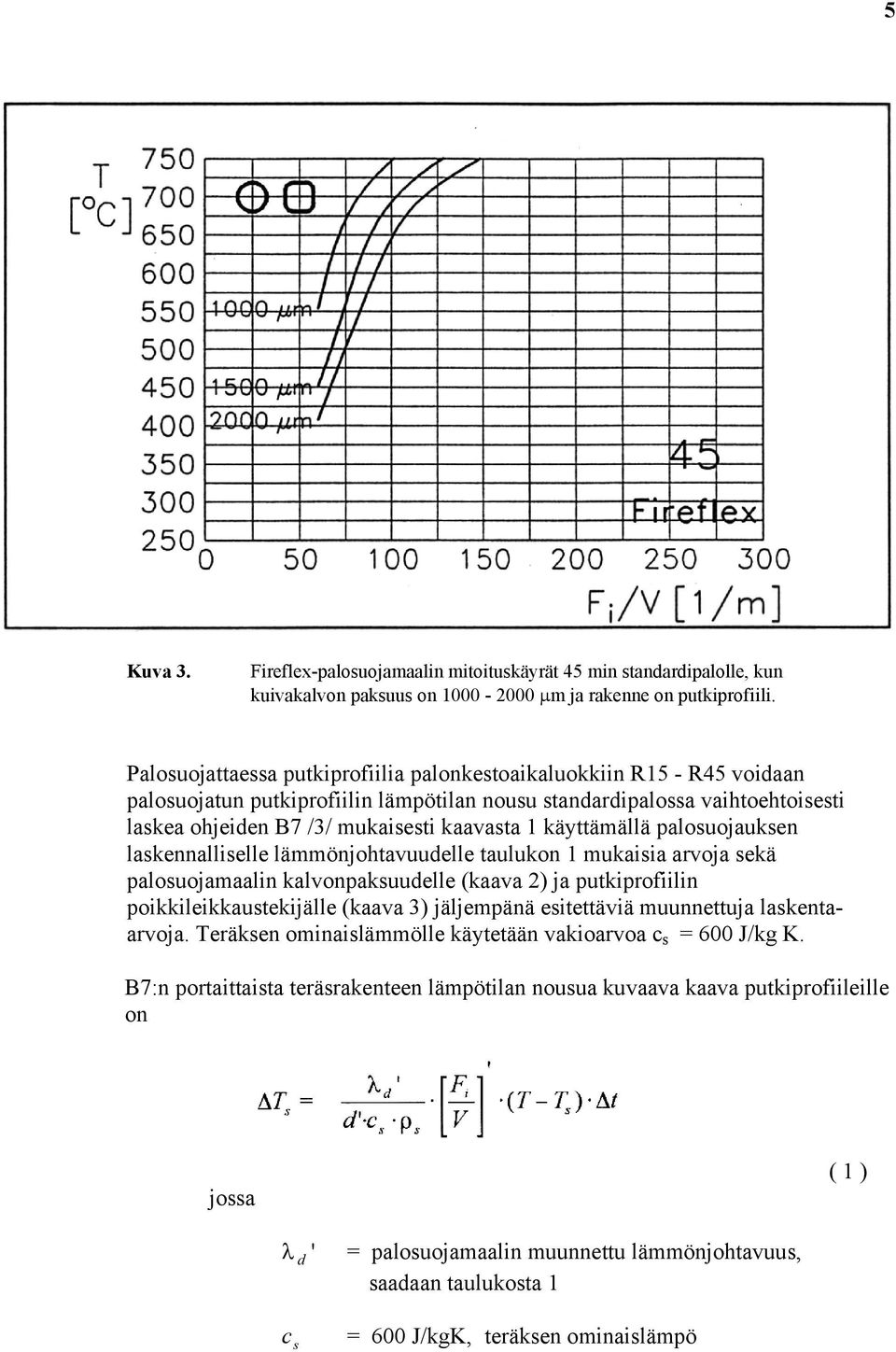 käyttämällä palosuojauksen laskennalliselle lämmönjohtavuudelle taulukon 1 mukaisia arvoja sekä palosuojamaalin kalvonpaksuudelle (kaava 2) ja putkiprofiilin poikkileikkaustekijälle (kaava 3)