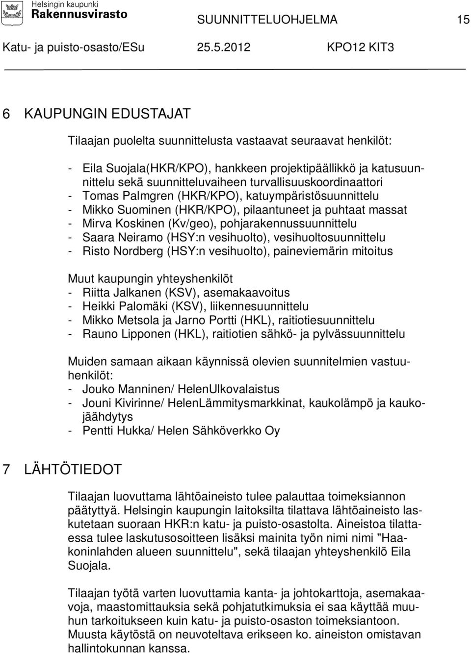 pohjarakennussuunnittelu - Saara Neiramo (HSY:n vesihuolto), vesihuoltosuunnittelu - Risto Nordberg (HSY:n vesihuolto), paineviemärin mitoitus Muut kaupungin yhteyshenkilöt - Riitta Jalkanen (KSV),