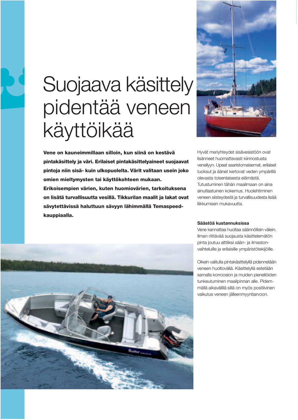 Erikoisempien värien, kuten huomiovärien, tarkoituksena on lisätä turvallisuutta vesillä. Tikkurilan maalit ja lakat ovat sävytettävissä haluttuun sävyyn lähimmällä Temaspeedkauppiaalla.