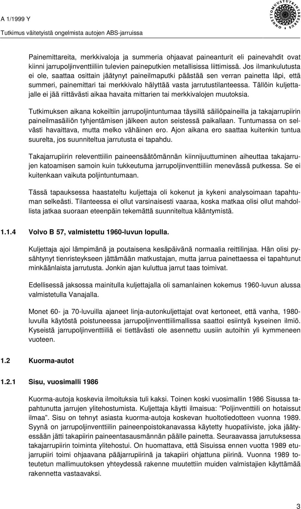 Tällöin kuljettajalle ei jää riittävästi aikaa havaita mittarien tai merkkivalojen muutoksia.