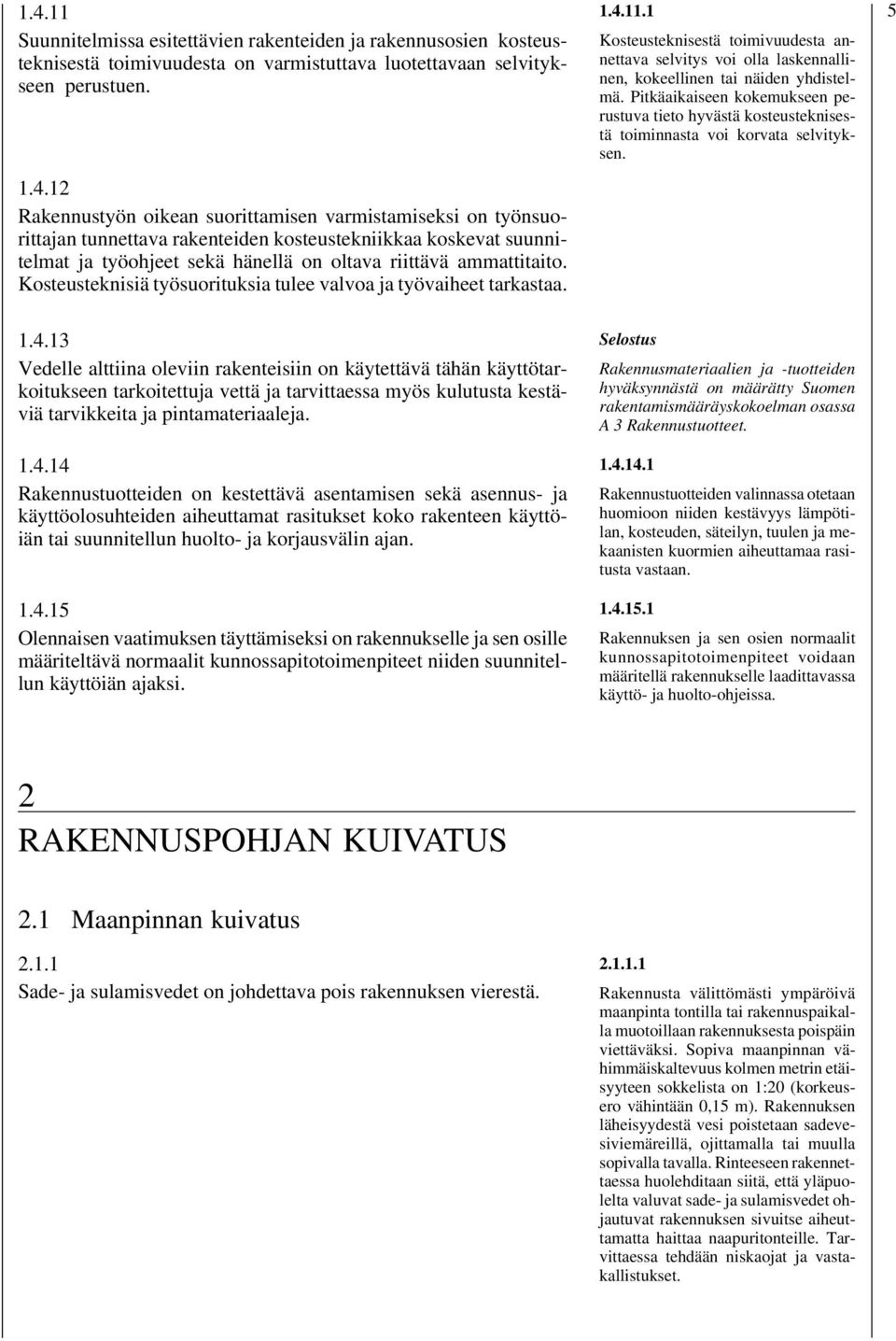 Pitkäaikaiseen kokemukseen perustuva tieto hyvästä kosteusteknisestä toiminnasta voi korvata selvityksen. 5 1.4.