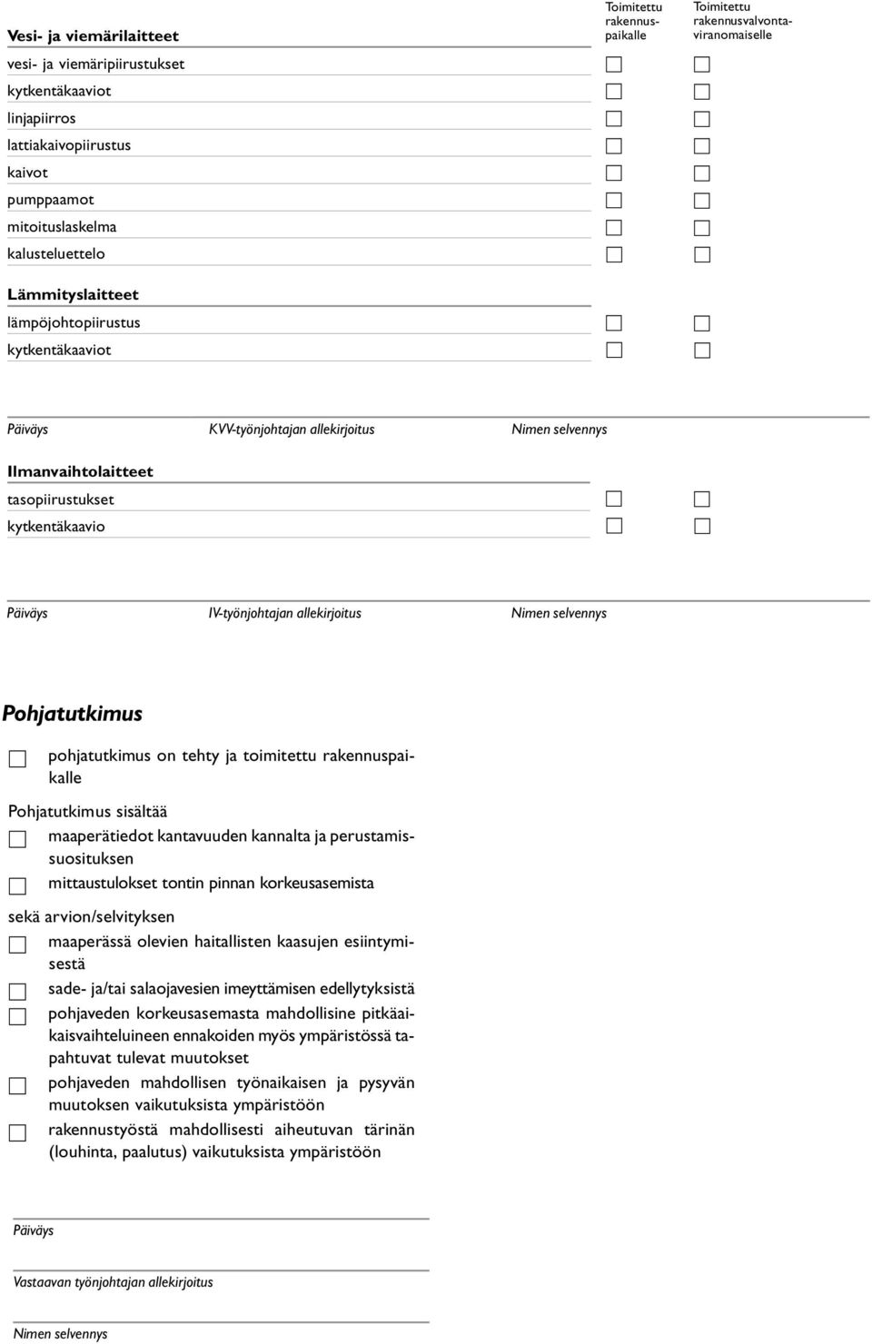 Pohjatutkimus pohjatutkimus on tehty ja toimitettu rakennuspaikalle Pohjatutkimus sisältää maaperätiedot kantavuuden kannalta ja perustamissuosituksen mittaustulokset tontin pinnan korkeusasemista