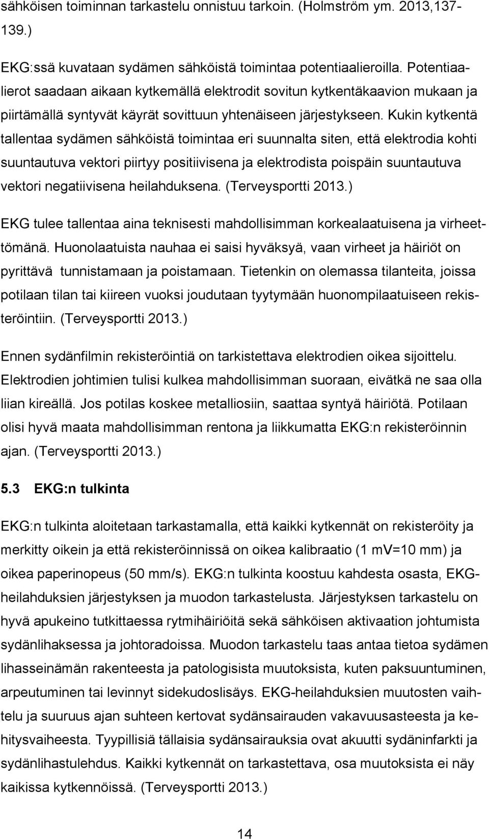 Kukin kytkentä tallentaa sydämen sähköistä toimintaa eri suunnalta siten, että elektrodia kohti suuntautuva vektori piirtyy positiivisena ja elektrodista poispäin suuntautuva vektori negatiivisena