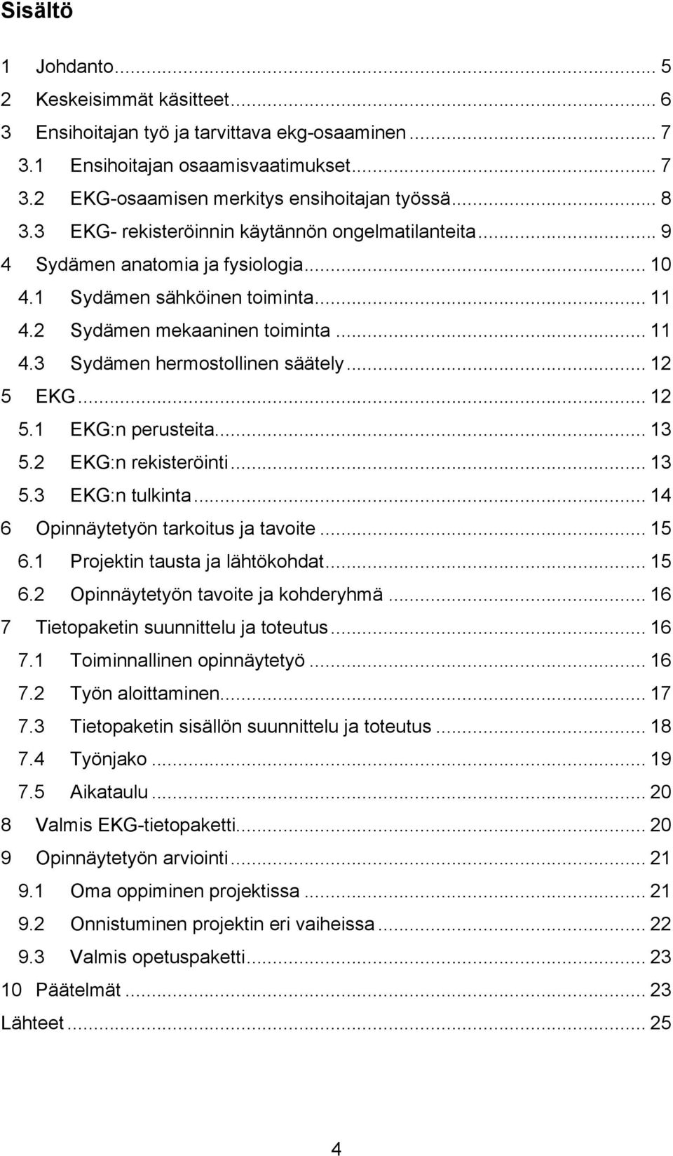 .. 12 5 EKG... 12 5.1 EKG:n perusteita... 13 5.2 EKG:n rekisteröinti... 13 5.3 EKG:n tulkinta... 14 6 Opinnäytetyön tarkoitus ja tavoite... 15 6.1 Projektin tausta ja lähtökohdat... 15 6.2 Opinnäytetyön tavoite ja kohderyhmä.