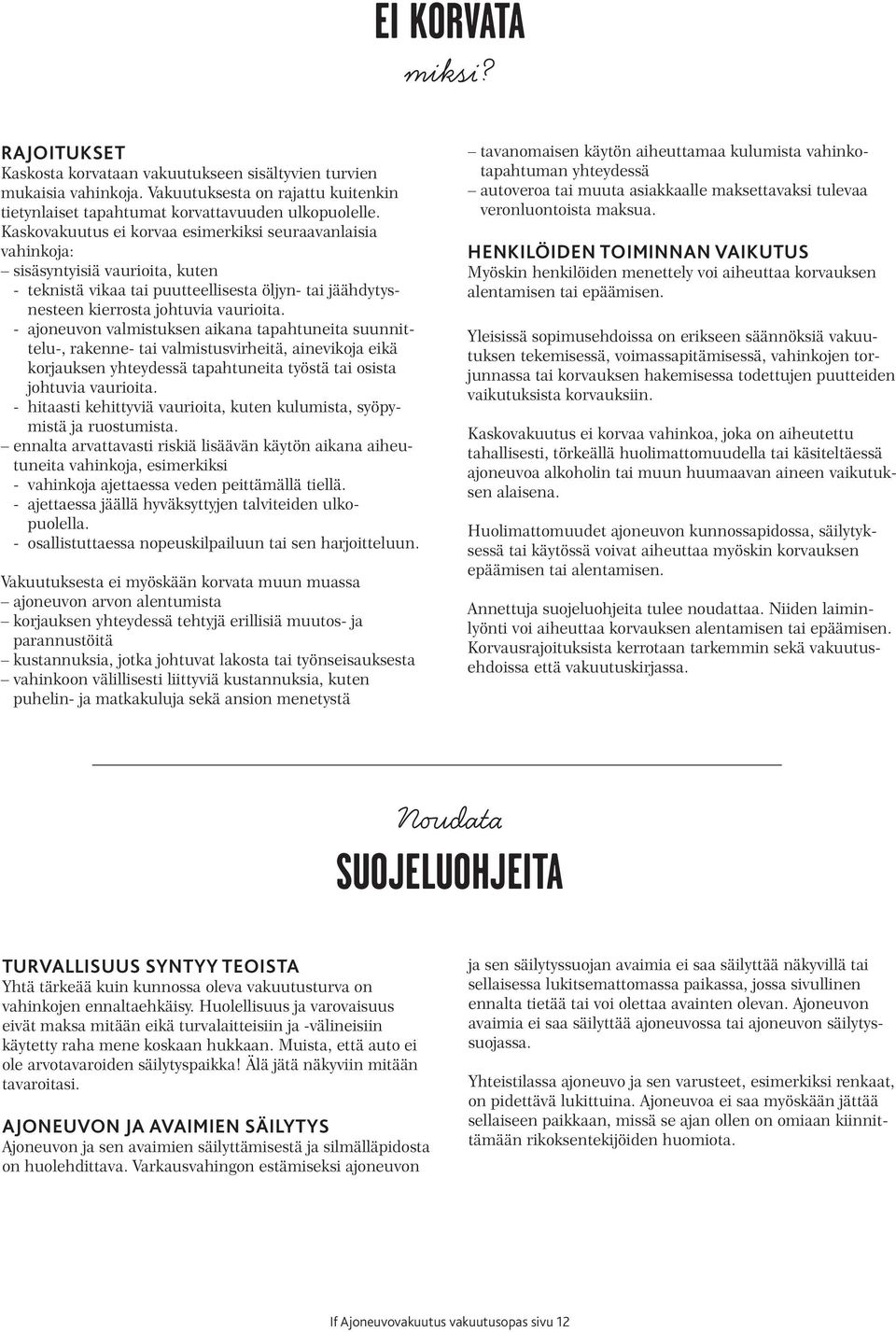 - ajoneuvon valmistuksen aikana tapahtuneita suunnittelu-, rakenne- tai valmistusvirheitä, ainevikoja eikä korjauksen yhteydessä tapahtuneita työstä tai osista johtuvia vaurioita.