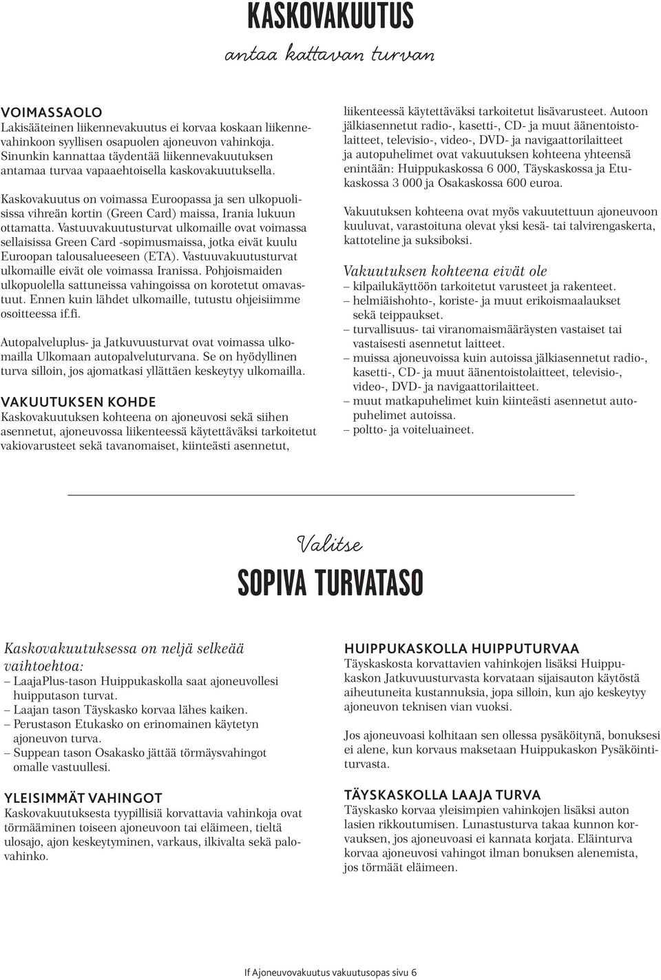 Kaskovakuutus on voimassa Euroopassa ja sen ulkopuolisissa vihreän kortin (Green Card) maissa, Irania lukuun ottamatta.