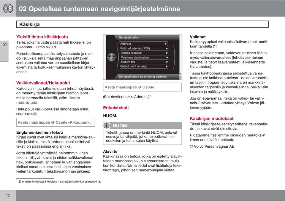 Valikkovalinnat/Hakupolut Kaikki valinnat, jotka voidaan tehdä näytössä, on merkitty tähän käsikirjaan hieman isommalla harmaalla tekstillä, esim. Aseta määränpää.
