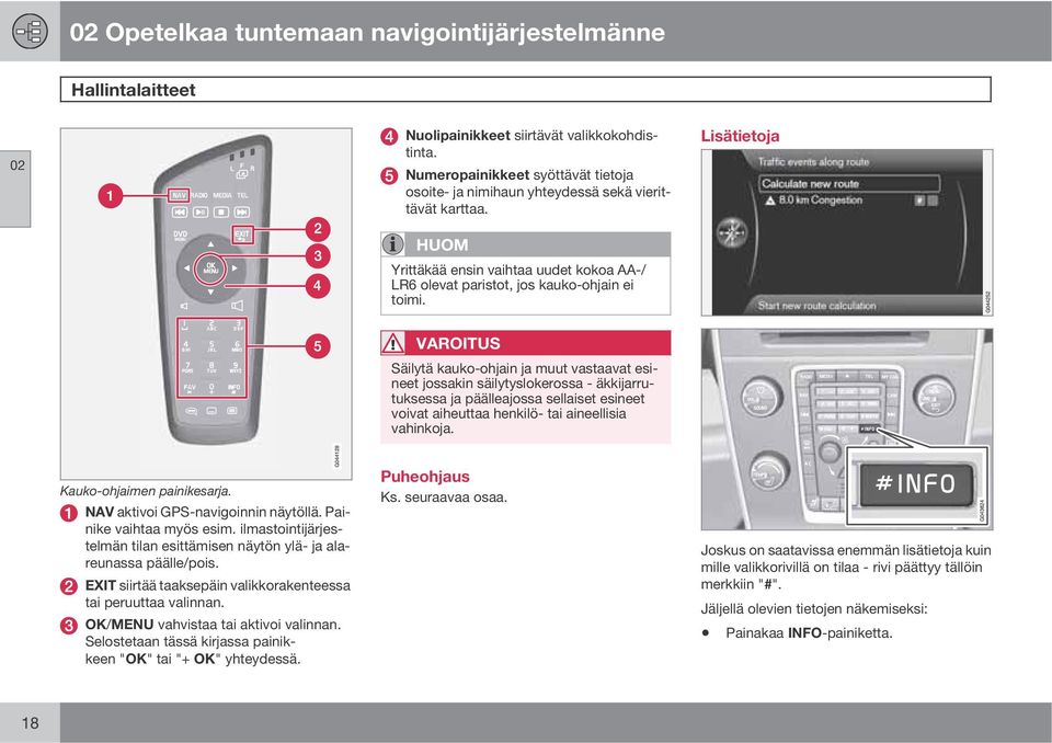 Lisätietoja VAROITUS Säilytä kauko-ohjain ja muut vastaavat esineet jossakin säilytyslokerossa - äkkijarrutuksessa ja päälleajossa sellaiset esineet voivat aiheuttaa henkilö- tai aineellisia