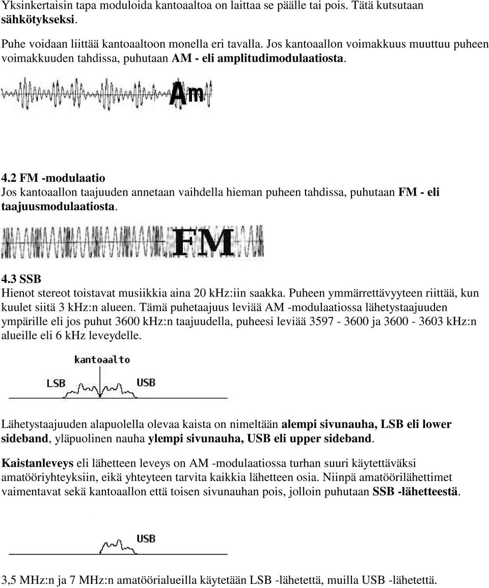 2 FM -modulaatio Jos kantoaallon taajuuden annetaan vaihdella hieman puheen tahdissa, puhutaan FM - eli taajuusmodulaatiosta. 4.3 SSB Hienot stereot toistavat musiikkia aina 20 khz:iin saakka.