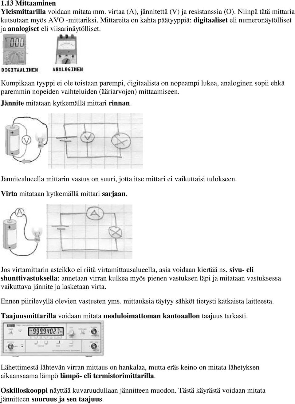 Kumpikaan tyyppi ei ole toistaan parempi, digitaalista on nopeampi lukea, analoginen sopii ehkä paremmin nopeiden vaihteluiden (ääriarvojen) mittaamiseen. Jännite mitataan kytkemällä mittari rinnan.