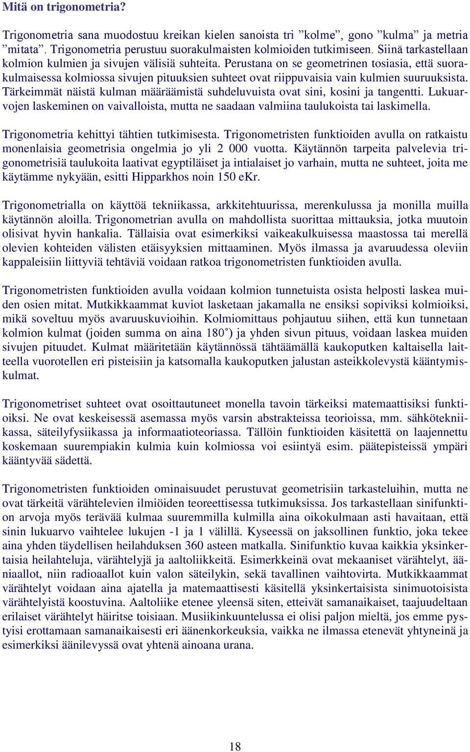 Perustana on se geometrinen tosiasia, että suorakulmaisessa kolmiossa sivujen pituuksien suhteet ovat riippuvaisia vain kulmien suuruuksista.