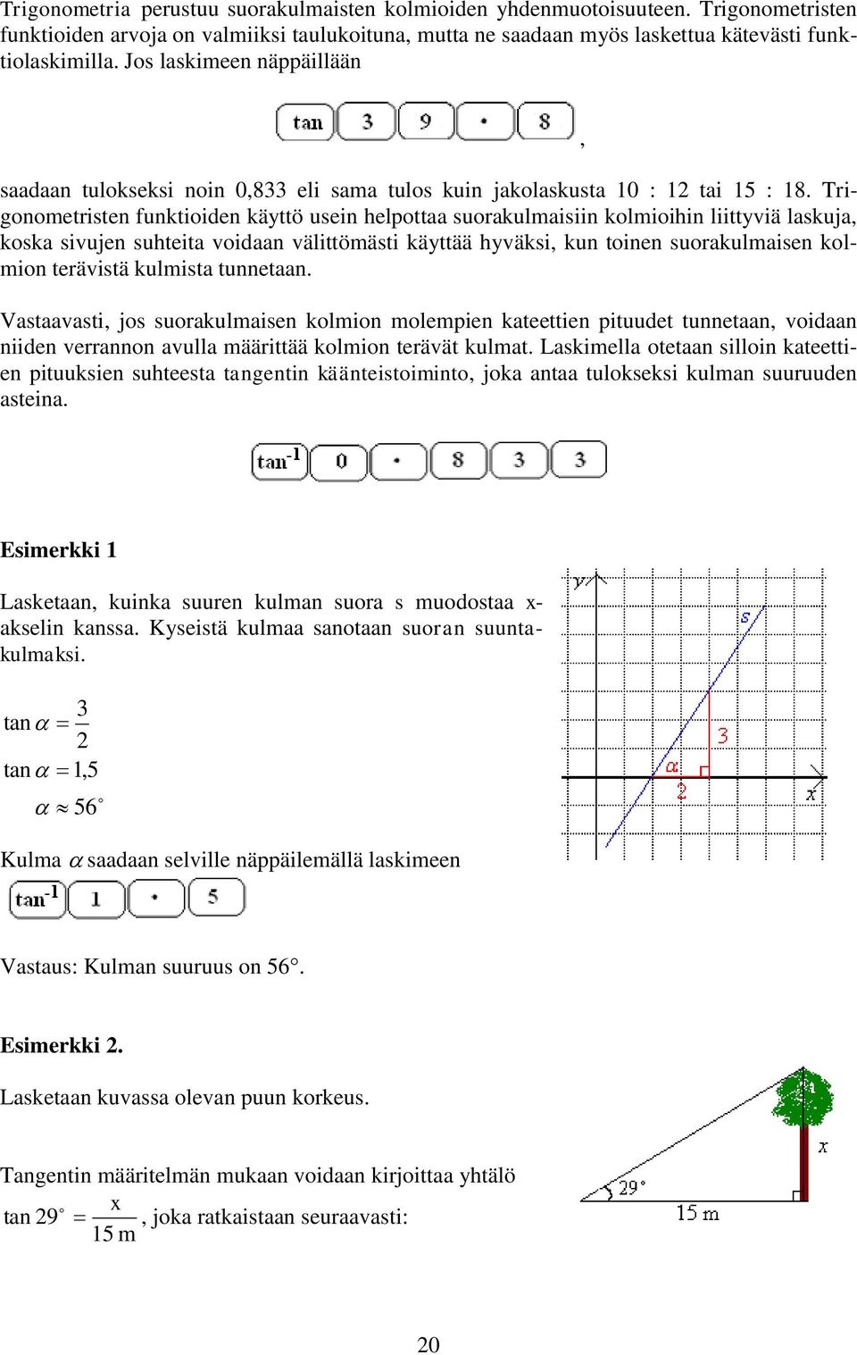 Trigonometristen funktioiden käyttö usein helpottaa suorakulmaisiin kolmioihin liittyviä laskuja, koska sivujen suhteita voidaan välittömästi käyttää hyväksi, kun toinen suorakulmaisen kolmion