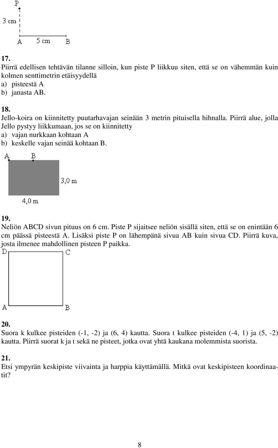 Piirrä alue, jolla Jello pystyy liikkumaan, jos se on kiinnitetty a) vajan nurkkaan kohtaan A b) keskelle vajan seinää kohtaan B. 19. Neliön ABCD sivun pituus on 6 cm.