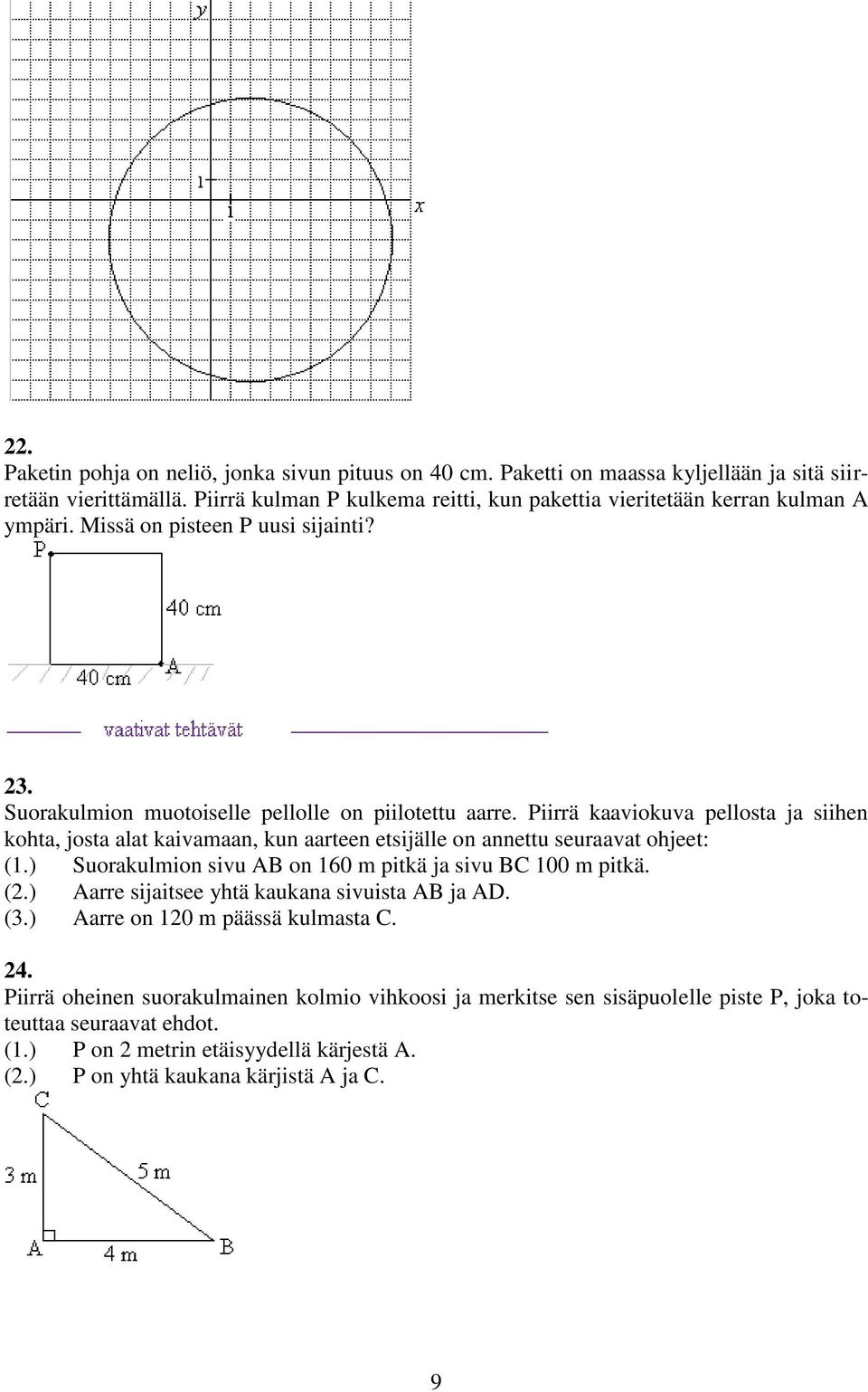 Piirrä kaaviokuva pellosta ja siihen kohta, josta alat kaivamaan, kun aarteen etsijälle on annettu seuraavat ohjeet: (1.) Suorakulmion sivu AB on 160 m pitkä ja sivu BC 100 m pitkä. (.) Aarre sijaitsee yhtä kaukana sivuista AB ja AD.