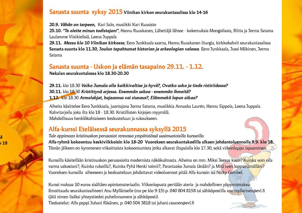 Messu klo 10 Viinikan kirkossa, Eero Junkkaala saarna, Hannu Ruuskanen liturgia, kirkkokahvit seurakuntasalissa Sanasta suunta klo 11.30, Joulun tapahtumat historian ja arkeologian valossa.