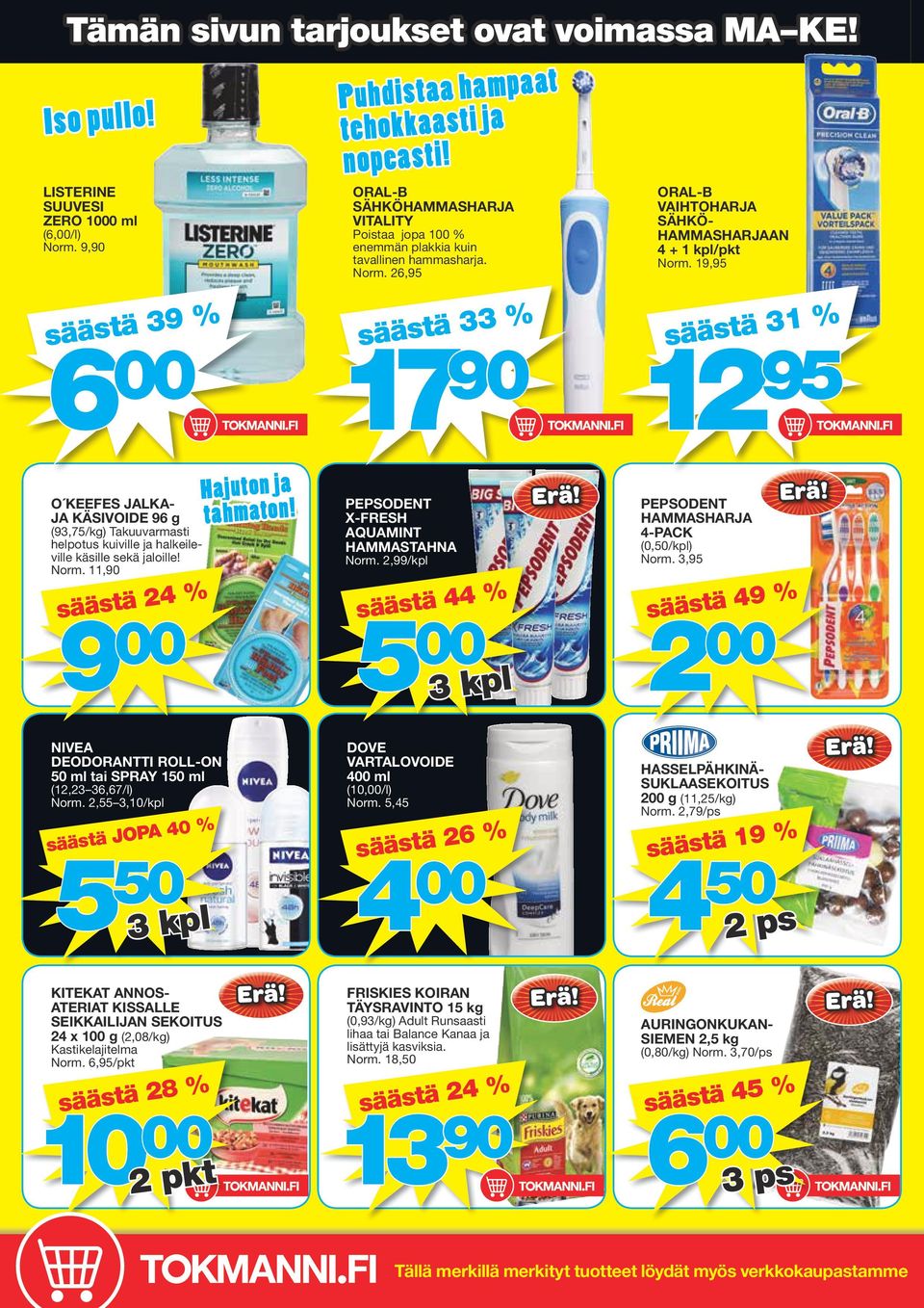26,95 säästä 33 % 17 90 ORAL-B VAIHTOHARJA SÄHKÖ- HAMMASHARJAAN 4 + 1 kpl/pkt 19,95 säästä 31 % 12 95 O KEEFES JALKA- JA KÄSIVOIDE 96 g (93,75/kg) Takuuvarmasti helpotus kuiville ja halkeileville