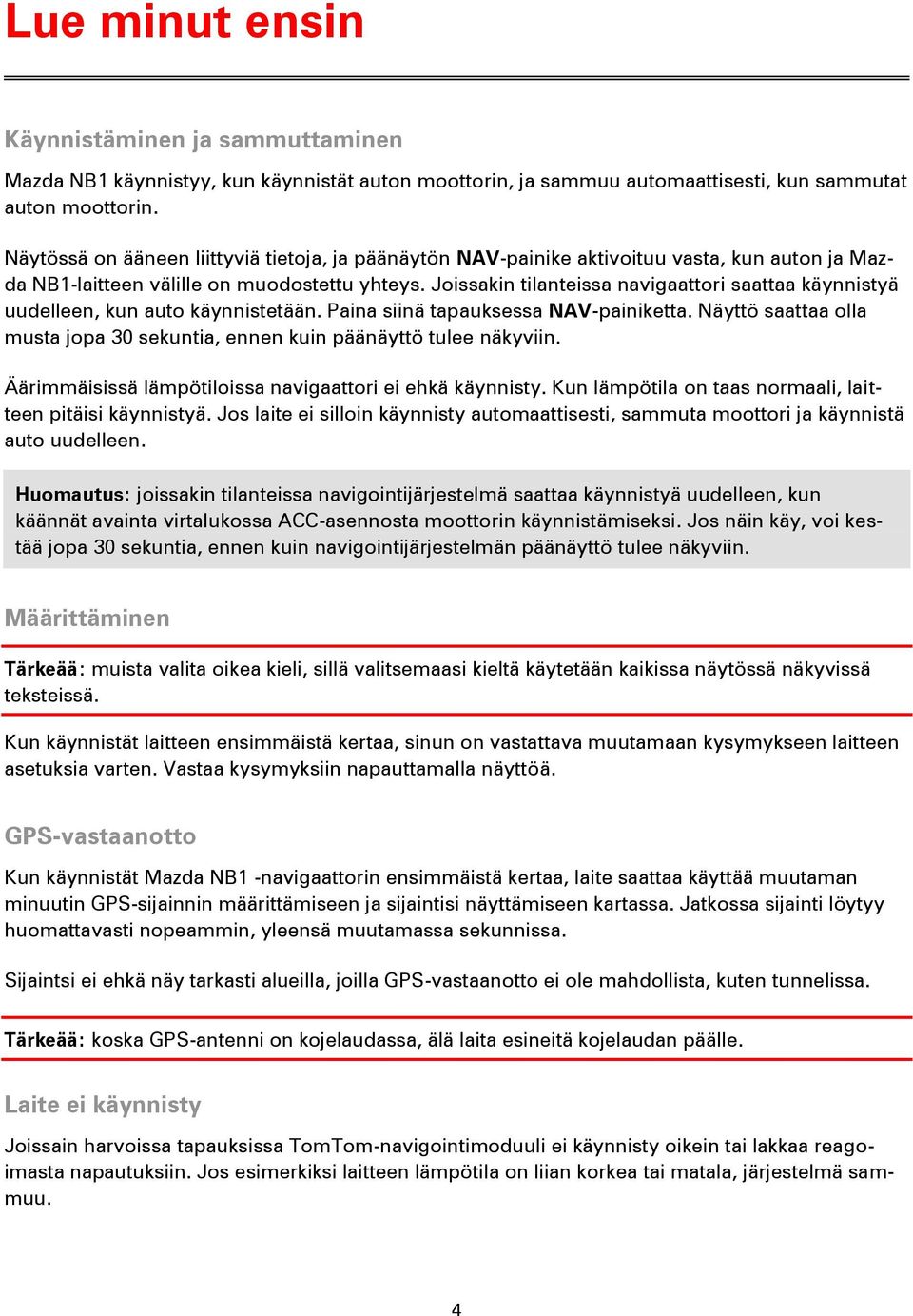 Joissakin tilanteissa navigaattori saattaa käynnistyä uudelleen, kun auto käynnistetään. Paina siinä tapauksessa NAV-painiketta.
