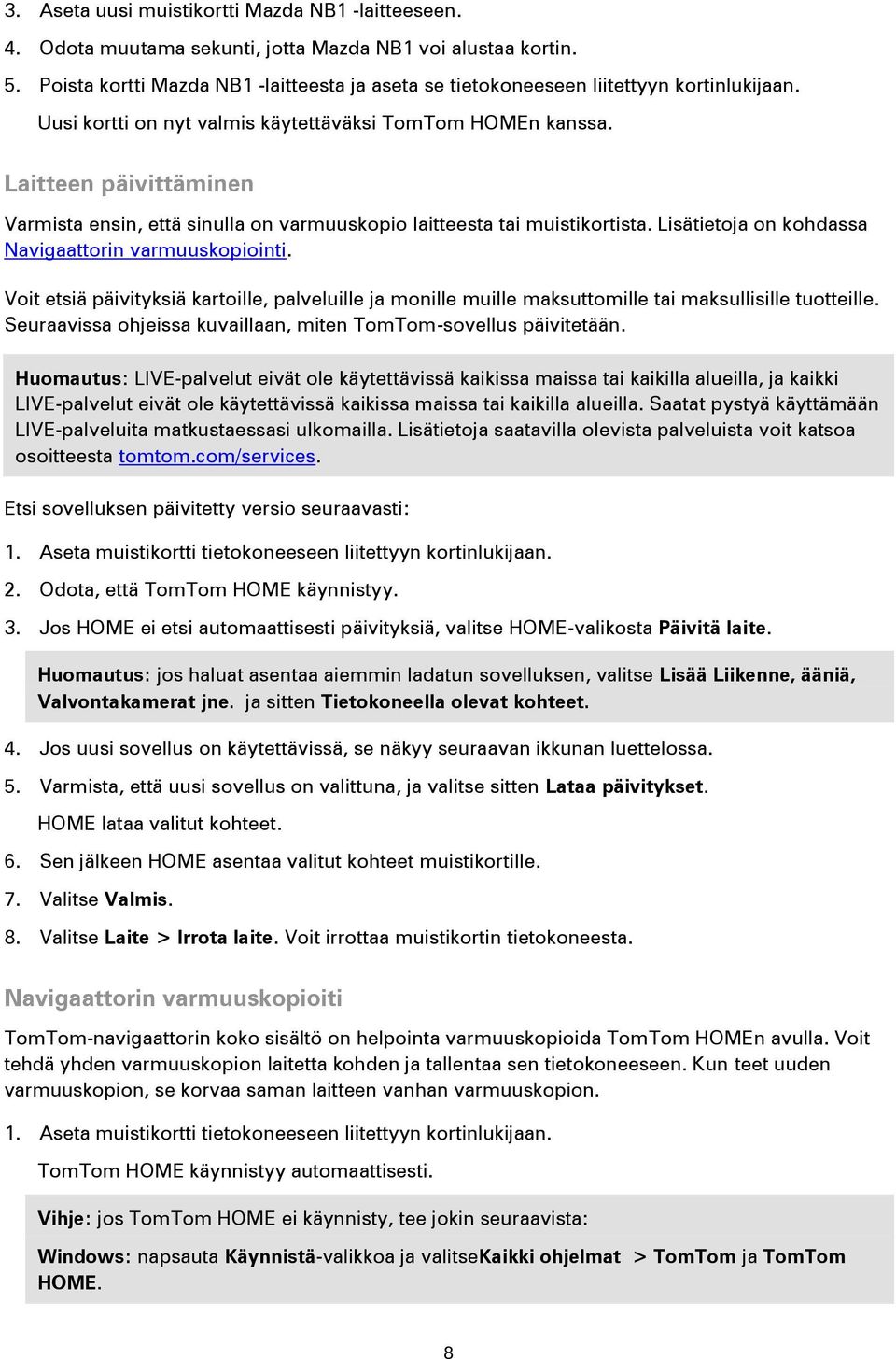 Laitteen päivittäminen Varmista ensin, että sinulla on varmuuskopio laitteesta tai muistikortista. Lisätietoja on kohdassa Navigaattorin varmuuskopiointi.
