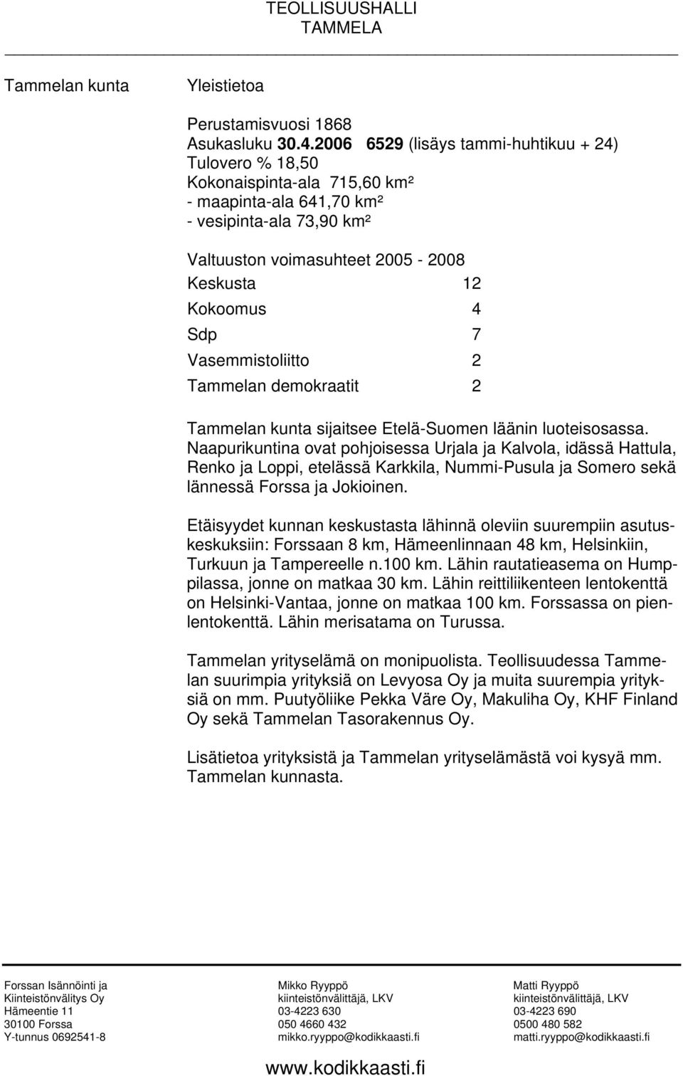 Vasemmistoliitto 2 Tammelan demokraatit 2 Tammelan kunta sijaitsee Etelä-Suomen läänin luoteisosassa.