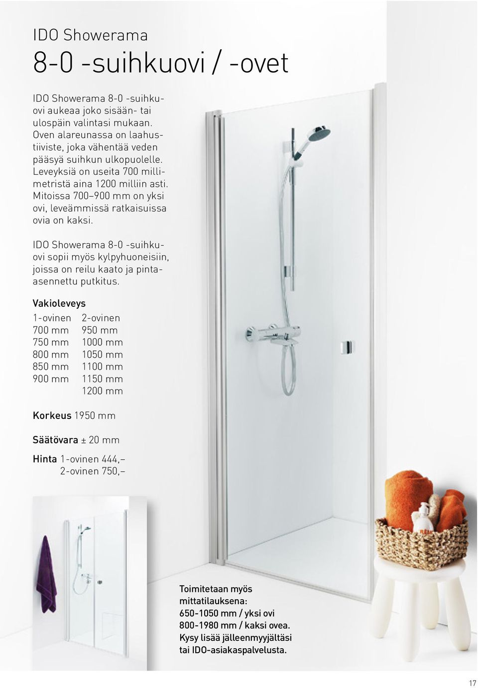 Mitoissa 700 900 mm on yksi ovi, leveämmissä ratkaisuissa ovia on kaksi. IDO Showerama 8-0 -suihkuovi sopii myös kylpyhuoneisiin, joissa on reilu kaato ja pintaasennettu putkitus.
