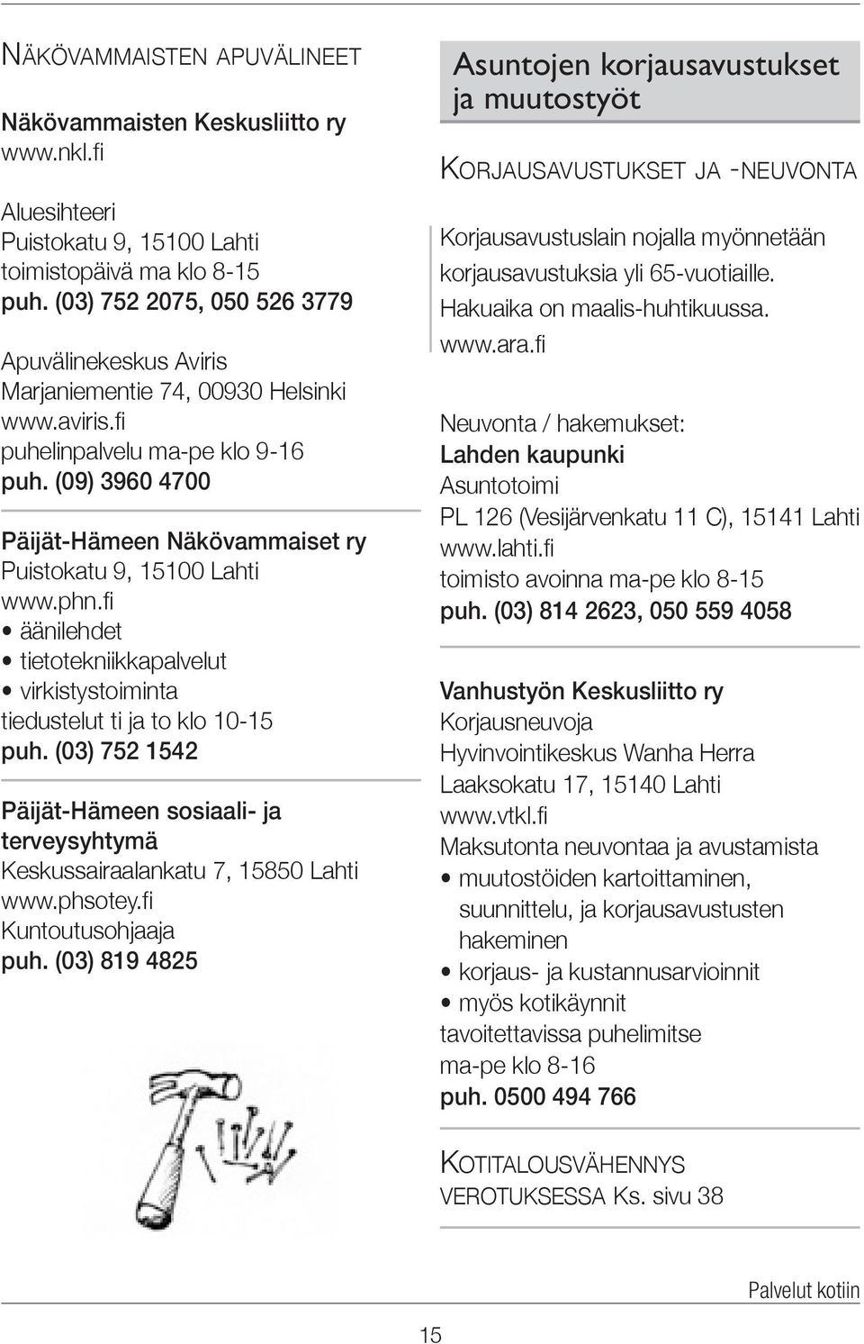 (09) 3960 4700 Päijät-Hämeen Näkövammaiset ry Puistokatu 9, 15100 Lahti www.phn.fi äänilehdet tietotekniikkapalvelut virkistystoiminta tiedustelut ti ja to klo 10-15 puh.