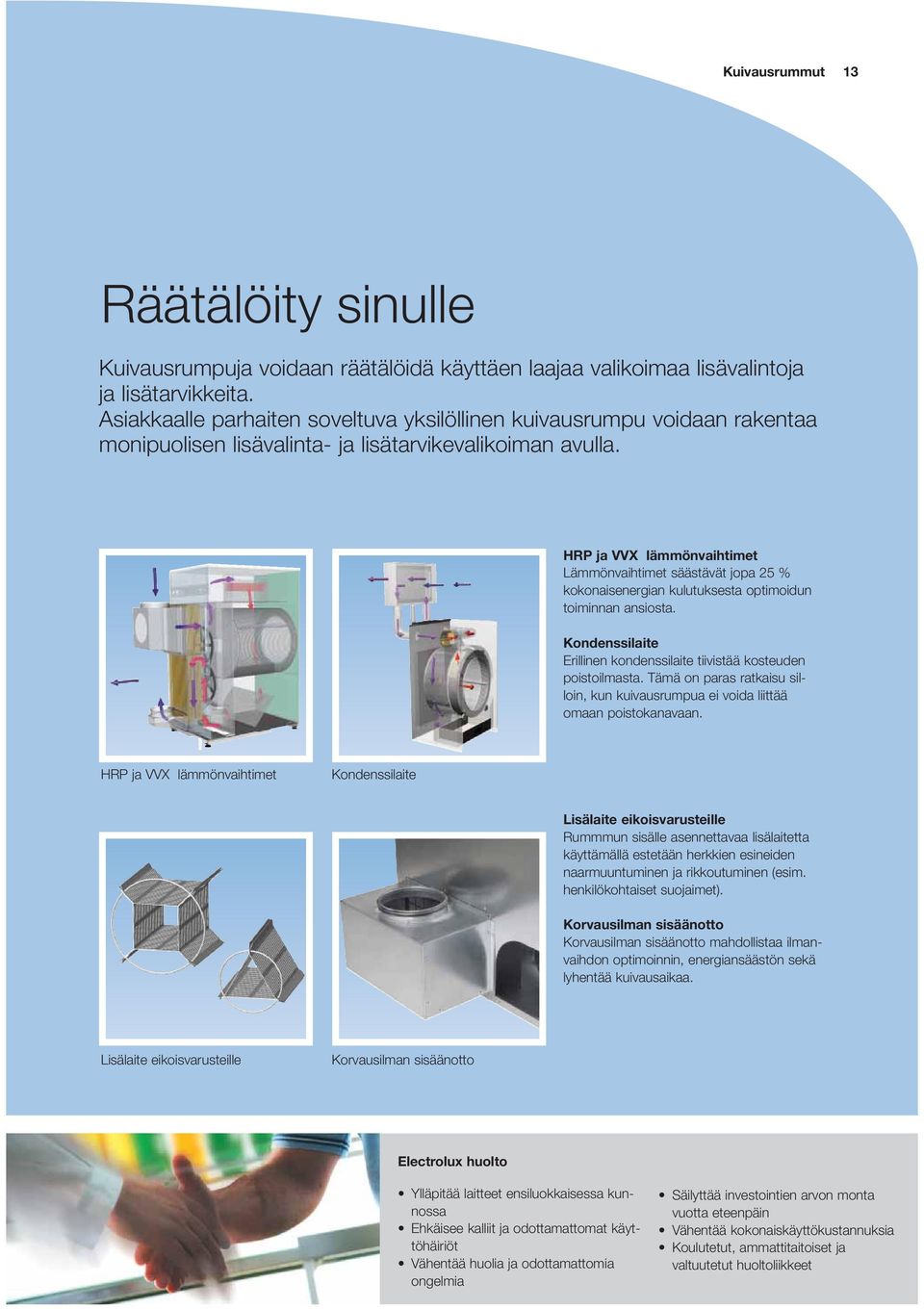 HRP ja VVX lämmönvaihtimet Lämmönvaihtimet säästävät jopa 25 % kokonaisenergian kulutuksesta optimoidun toiminnan ansiosta. Kondenssilaite Erillinen kondenssilaite tiivistää kosteuden poistoilmasta.