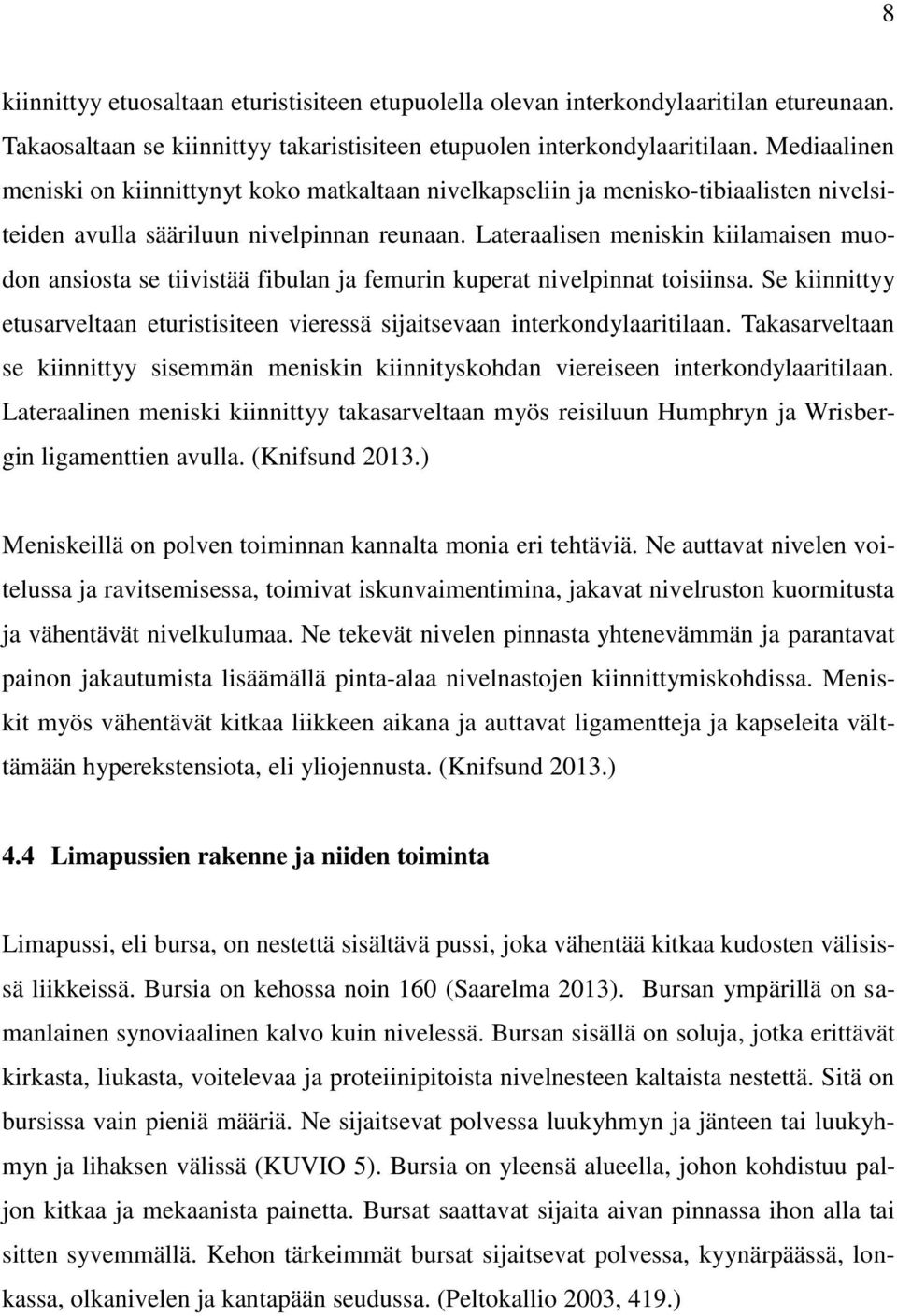 Lateraalisen meniskin kiilamaisen muodon ansiosta se tiivistää fibulan ja femurin kuperat nivelpinnat toisiinsa. Se kiinnittyy etusarveltaan eturistisiteen vieressä sijaitsevaan interkondylaaritilaan.