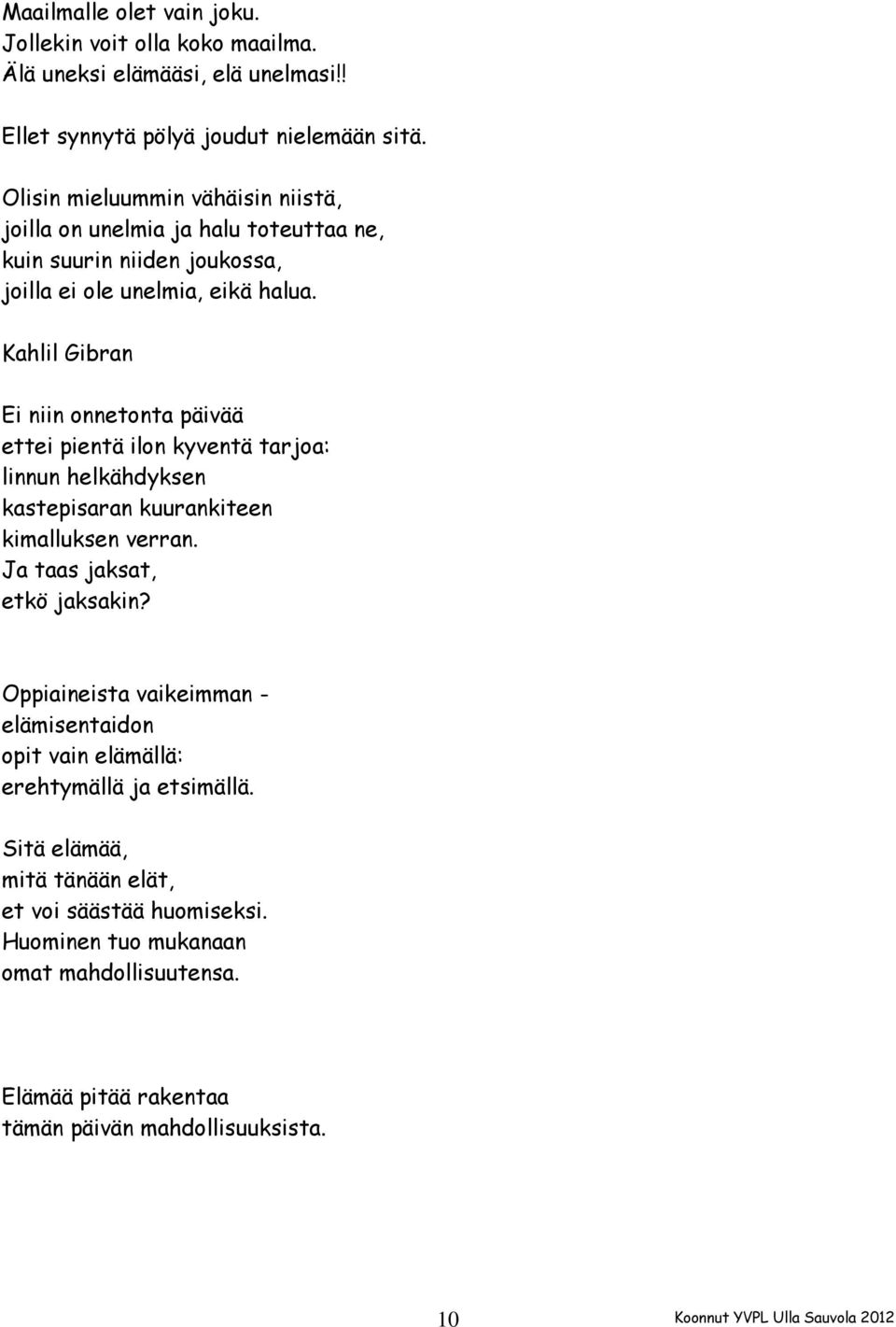 Kahlil Gibran Ei niin onnetonta päivää ettei pientä ilon kyventä tarjoa: linnun helkähdyksen kastepisaran kuurankiteen kimalluksen verran. Ja taas jaksat, etkö jaksakin?