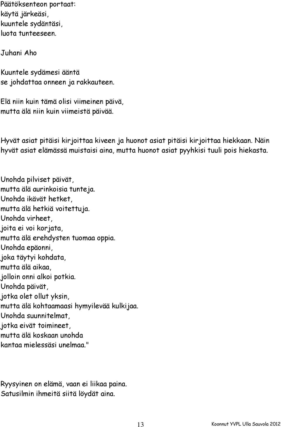 Näin hyvät asiat elämässä muistaisi aina, mutta huonot asiat pyyhkisi tuuli pois hiekasta. Unohda pilviset päivät, mutta älä aurinkoisia tunteja. Unohda ikävät hetket, mutta älä hetkiä voitettuja.