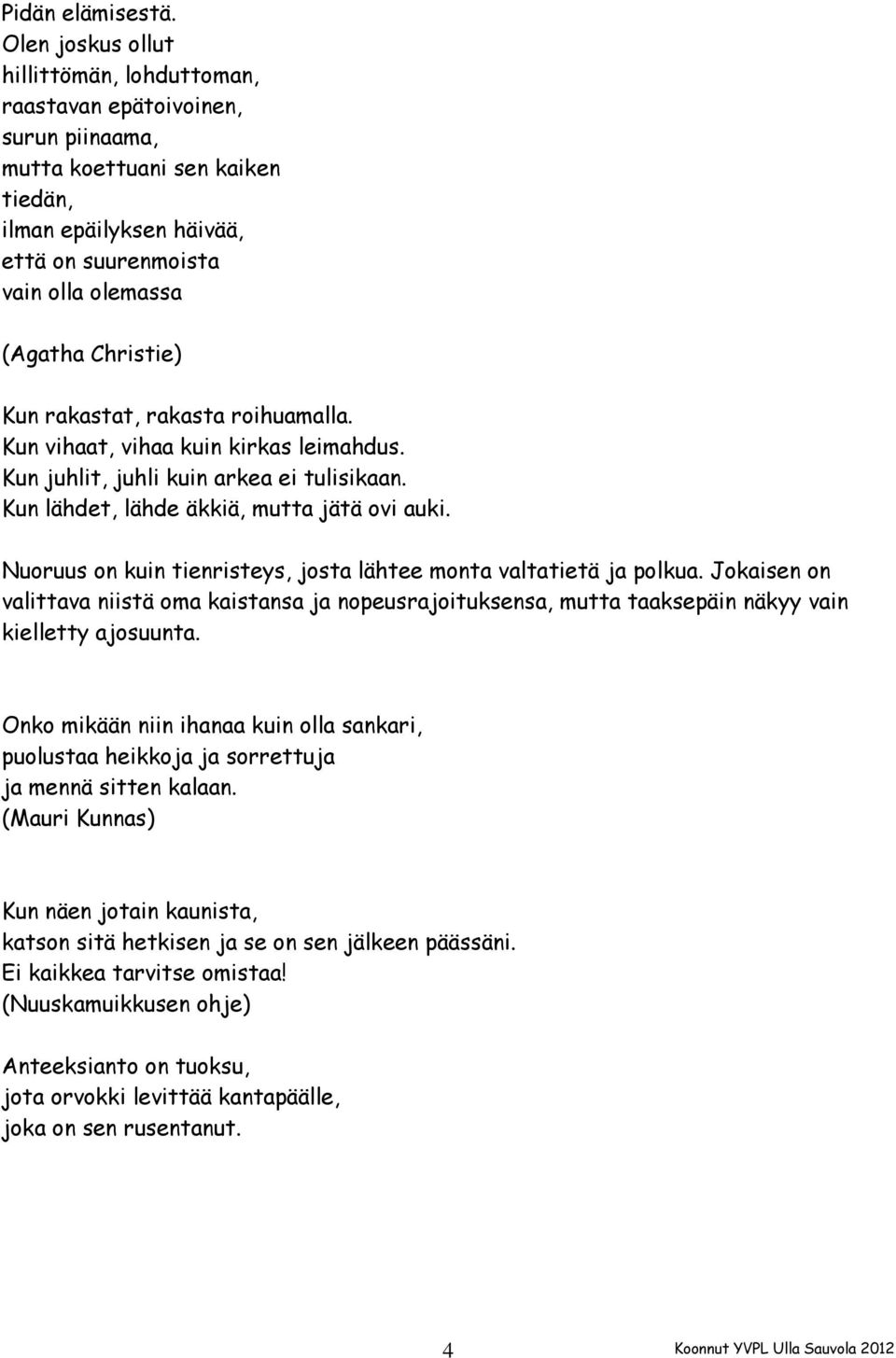 Christie) Kun rakastat, rakasta roihuamalla. Kun vihaat, vihaa kuin kirkas leimahdus. Kun juhlit, juhli kuin arkea ei tulisikaan. Kun lähdet, lähde äkkiä, mutta jätä ovi auki.