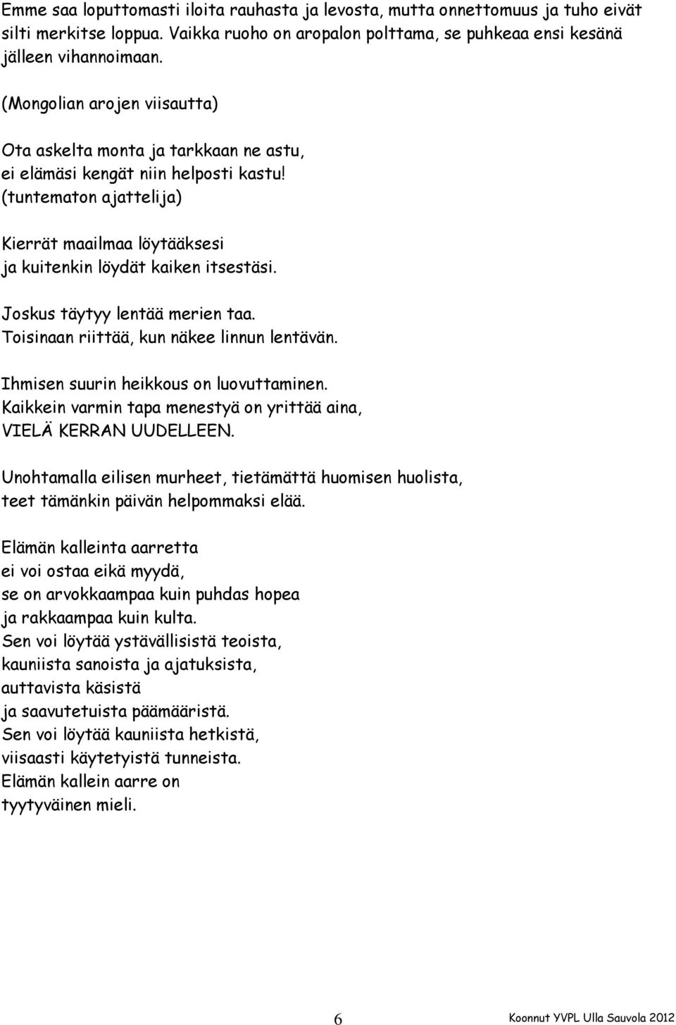 Joskus täytyy lentää merien taa. Toisinaan riittää, kun näkee linnun lentävän. Ihmisen suurin heikkous on luovuttaminen. Kaikkein varmin tapa menestyä on yrittää aina, VIELÄ KERRAN UUDELLEEN.