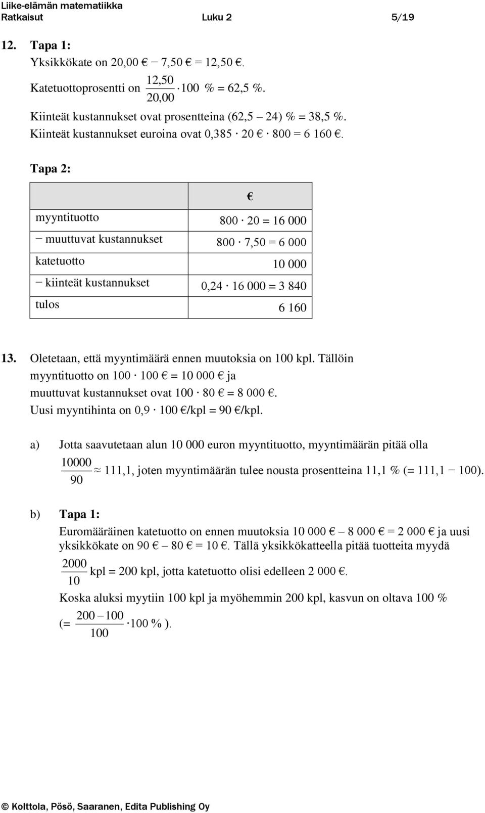 Oletetaa, että myytimäärä ee muutoksia o 100 kpl. Tällöi myytituotto o 100 100 = 10 000 ja muuttuvat kustaukset ovat 100 80 = 8 000. Uusi myytihita o 0,9 100 /kpl = 90 /kpl.