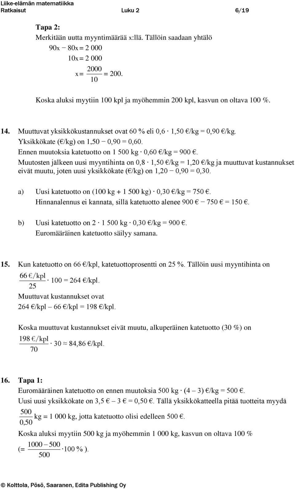 Ee muutoksia katetuotto o 1 500 kg 0,60 /kg = 900. Muutoste jälkee uusi myytihita o 0,8 1,50 /kg = 1,20 /kg ja muuttuvat kustaukset eivät muutu, jote uusi yksikkökate ( /kg) o 1,20 0,90 = 0,30.