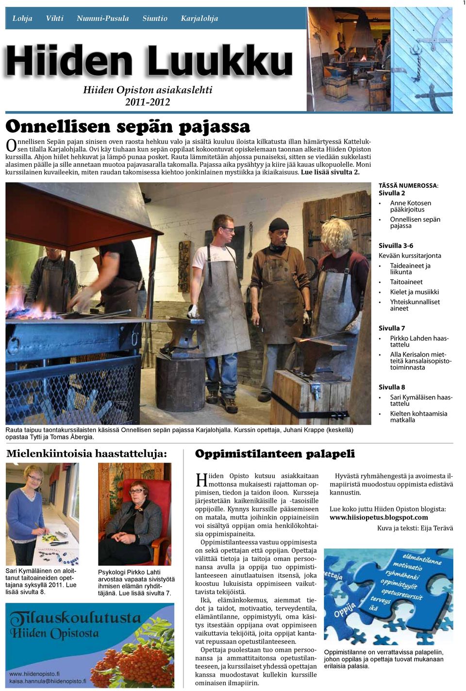 Ahjon hiilet hehkuvat ja lämpö punaa posket. Rauta lämmitetään ahjossa punaiseksi, sitten se viedään sukkelasti alasimen päälle ja sille annetaan muotoa pajavasaralla takomalla.