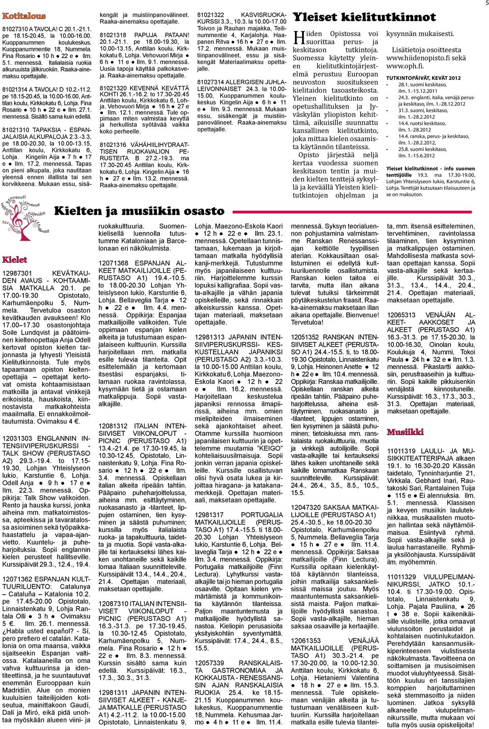 Fina Rosario 10 h 22 e Ilm. 27.1. mennessä. Sisältö sama Kielet 12987301 KEVÄTKAU- DEN AVAUS - KOHTAAMI- SIA MATKALLA 20.1. pe 17.00-19.30 Opistotalo, Karhumäenpolku 5, Nummela.