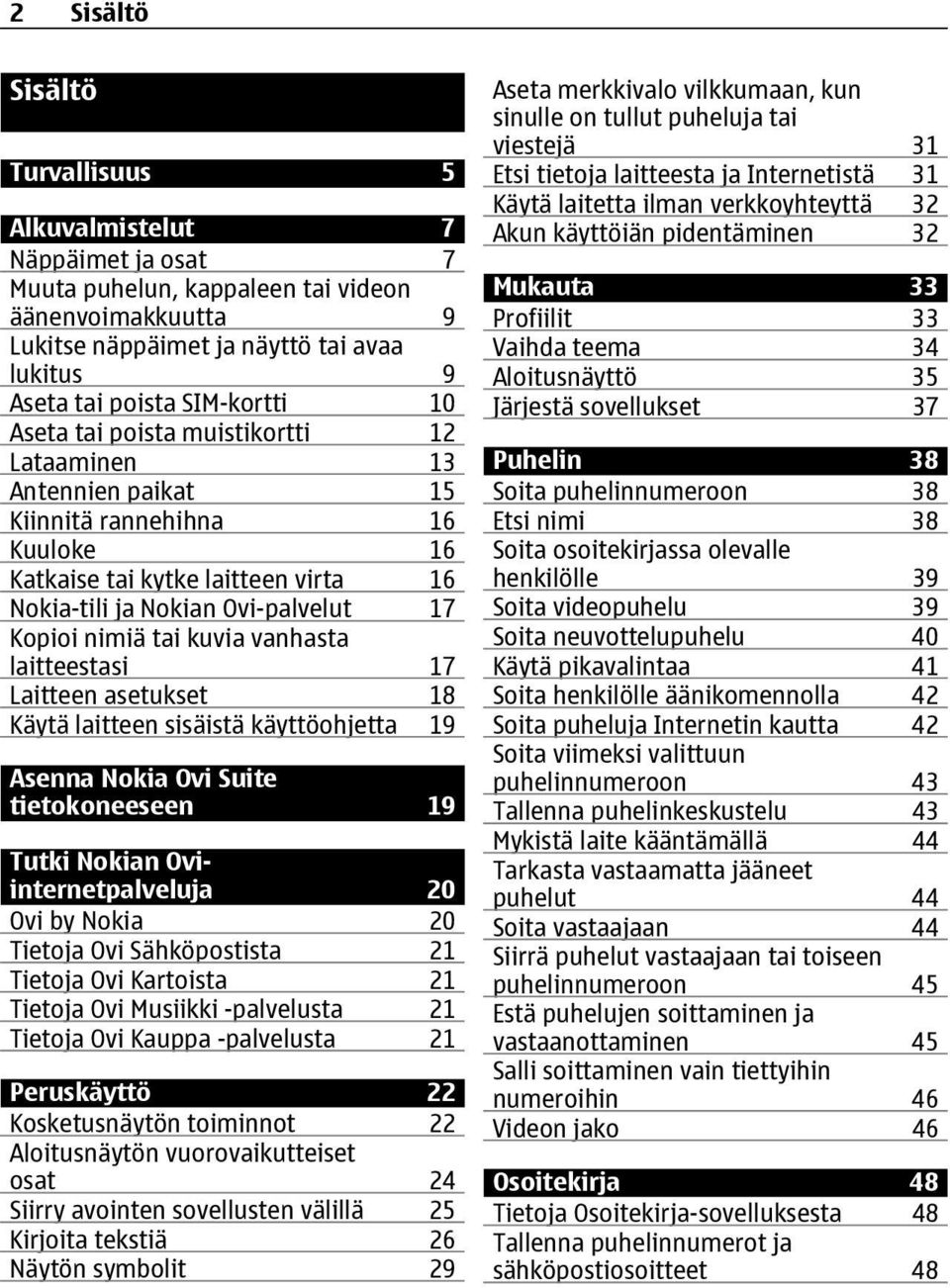 nimiä tai kuvia vanhasta laitteestasi 17 Laitteen asetukset 18 Käytä laitteen sisäistä käyttöohjetta 19 Asenna Nokia Ovi Suite tietokoneeseen 19 Tutki Nokian Oviinternetpalveluja 20 Ovi by Nokia 20