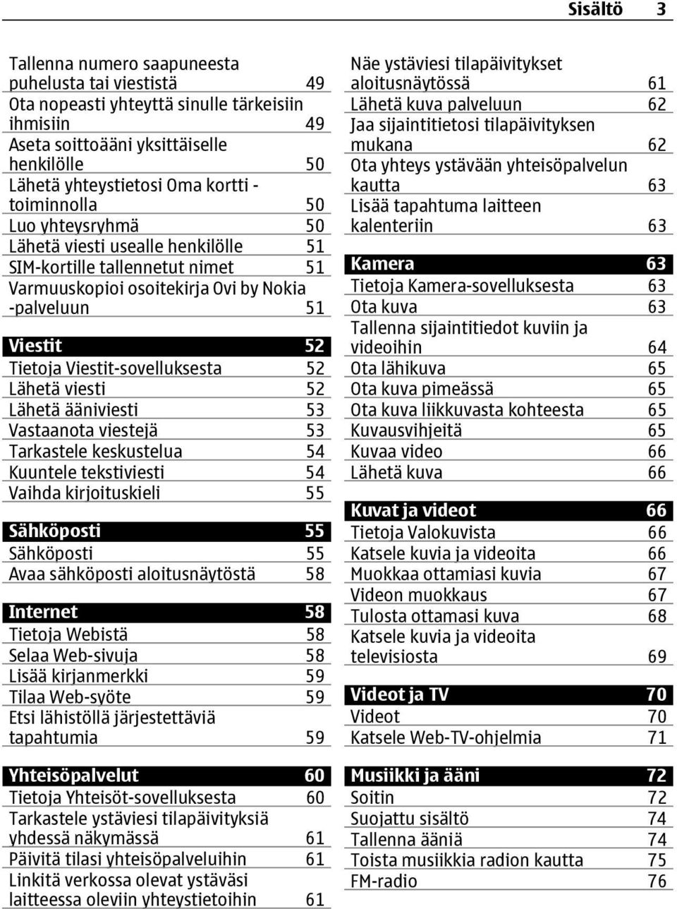 52 Lähetä viesti 52 Lähetä ääniviesti 53 Vastaanota viestejä 53 Tarkastele keskustelua 54 Kuuntele tekstiviesti 54 Vaihda kirjoituskieli 55 Sähköposti 55 Sähköposti 55 Avaa sähköposti aloitusnäytöstä