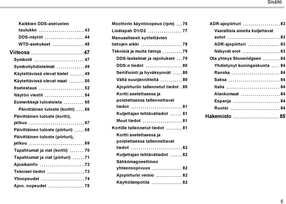 Tapahtumat ja viat (kortti) 70 Tapahtumat ja viat (piirturi) 71 Ajoaikainfo 72 Tekniset tiedot 73 Ylinopeudet 74 Ajon.