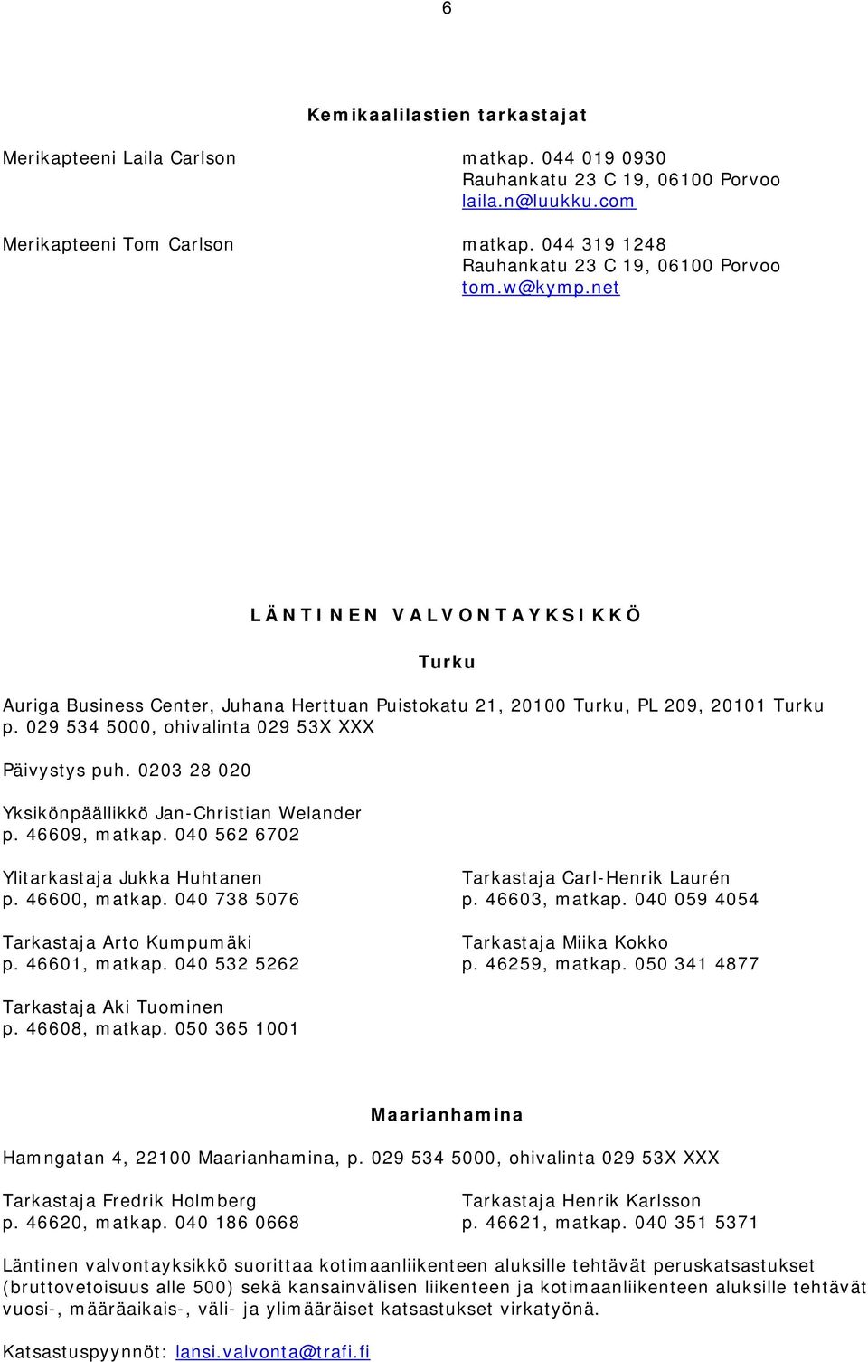 029 534 5000, ohivalinta 029 53X XXX Päivystys puh. 0203 28 020 Yksikönpäällikkö Jan-Christian Welander p. 46609, matkap. 040 562 6702 Ylitarkastaja Jukka Huhtanen Tarkastaja Carl-Henrik Laurén p.