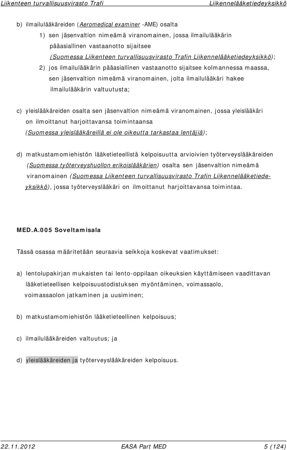 yleislääkäreiden osalta sen jäsenvaltion nimeämä viranomainen, jossa yleislääkäri on ilmoittanut harjoittavansa toimintaansa (Suomessa yleislääkäreillä ei ole oikeutta tarkastaa lentäjiä); d)