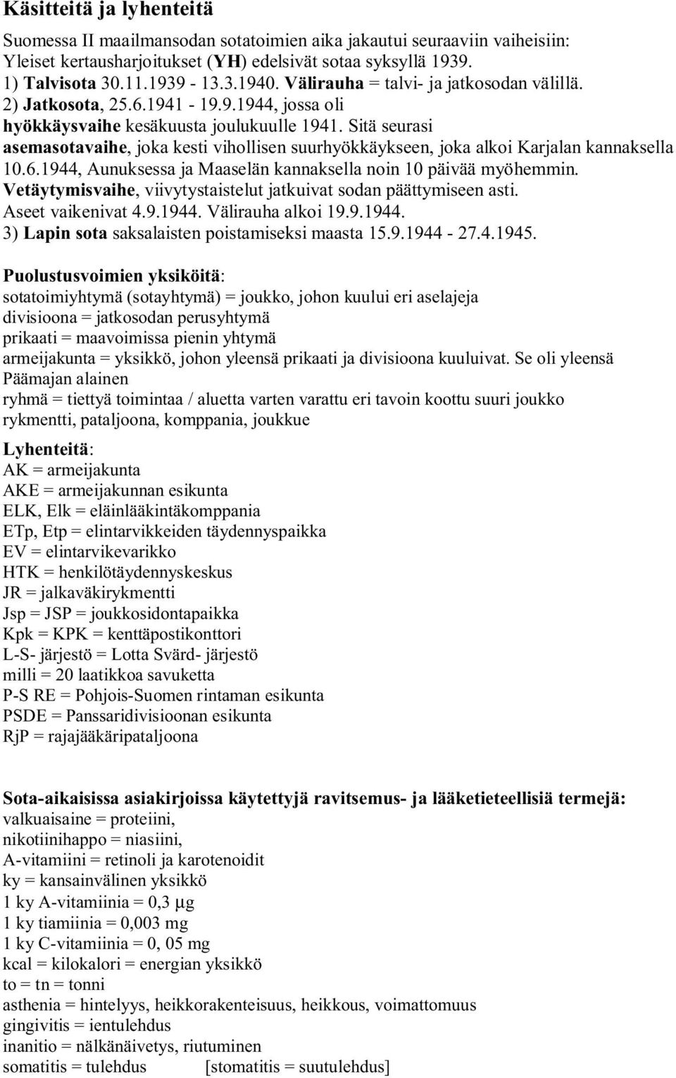 Sitä seurasi asemasotavaihe, joka kesti vihollisen suurhyökkäykseen, joka alkoi Karjalan kannaksella 10.6.1944, Aunuksessa ja Maaselän kannaksella noin 10 päivää myöhemmin.