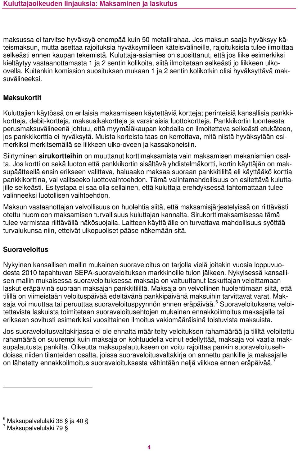 Kuluttaja-asiamies on suosittanut, että jos liike esimerkiksi kieltäytyy vastaanottamasta 1 ja 2 sentin kolikoita, siitä ilmoitetaan selkeästi jo liikkeen ulkoovella.