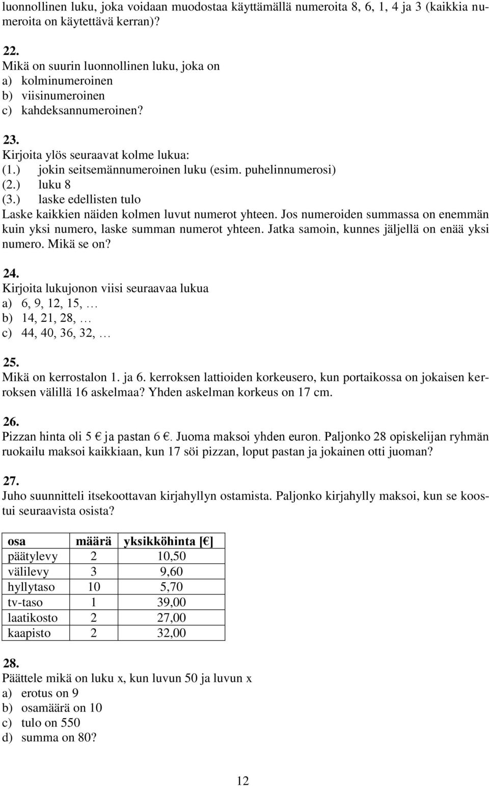 ) luku 8 (.) laske edellisten tulo Laske kaikkien näiden kolmen luvut numerot yhteen. Jos numeroiden summassa on enemmän kuin yksi numero, laske summan numerot yhteen.