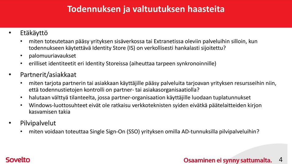 palomuuriavaukset erilliset identiteetit eri Identity Storeissa (aiheuttaa tarpeen synkronoinnille) Partnerit/asiakkaat miten tarjota partnerin tai asiakkaan käyttäjille pääsy palveluita tarjoavan