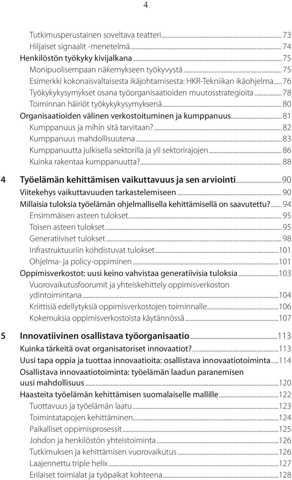 .. 80 Organisaatioiden välinen verkostoituminen ja kumppanuus... 81 Kumppanuus ja mihin sitä tarvitaan?... 82 Kumppanuus mahdollisuutena... 83 Kumppanuutta julkisella sektorilla ja yli sektorirajojen.