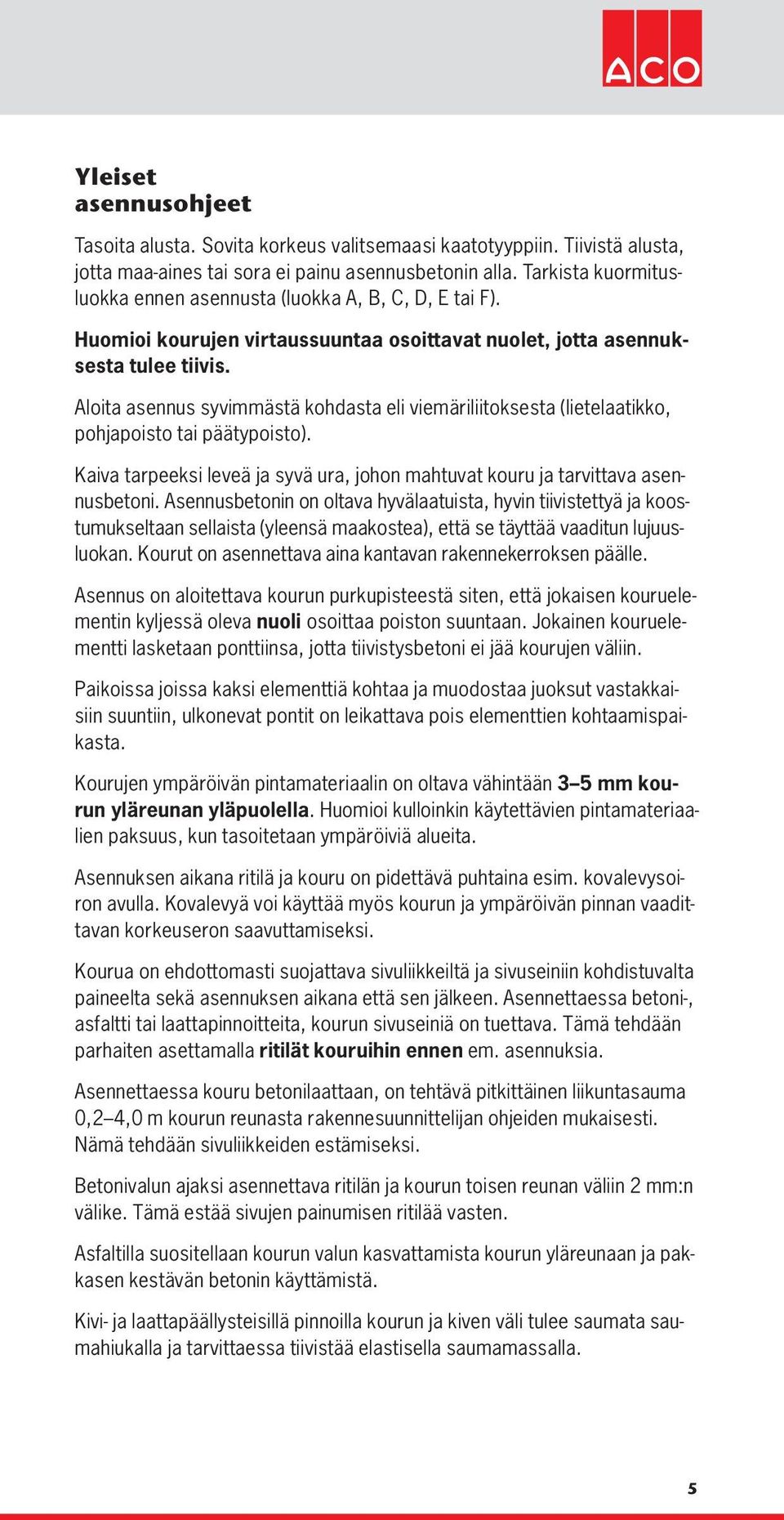 Aloita asennus syvimmästä kohdasta eli viemäriliitoksesta (lietelaatikko, pohjapoisto tai päätypoisto). Kaiva tarpeeksi leveä ja syvä ura, johon mahtuvat kouru ja tarvittava asennusbetoni.